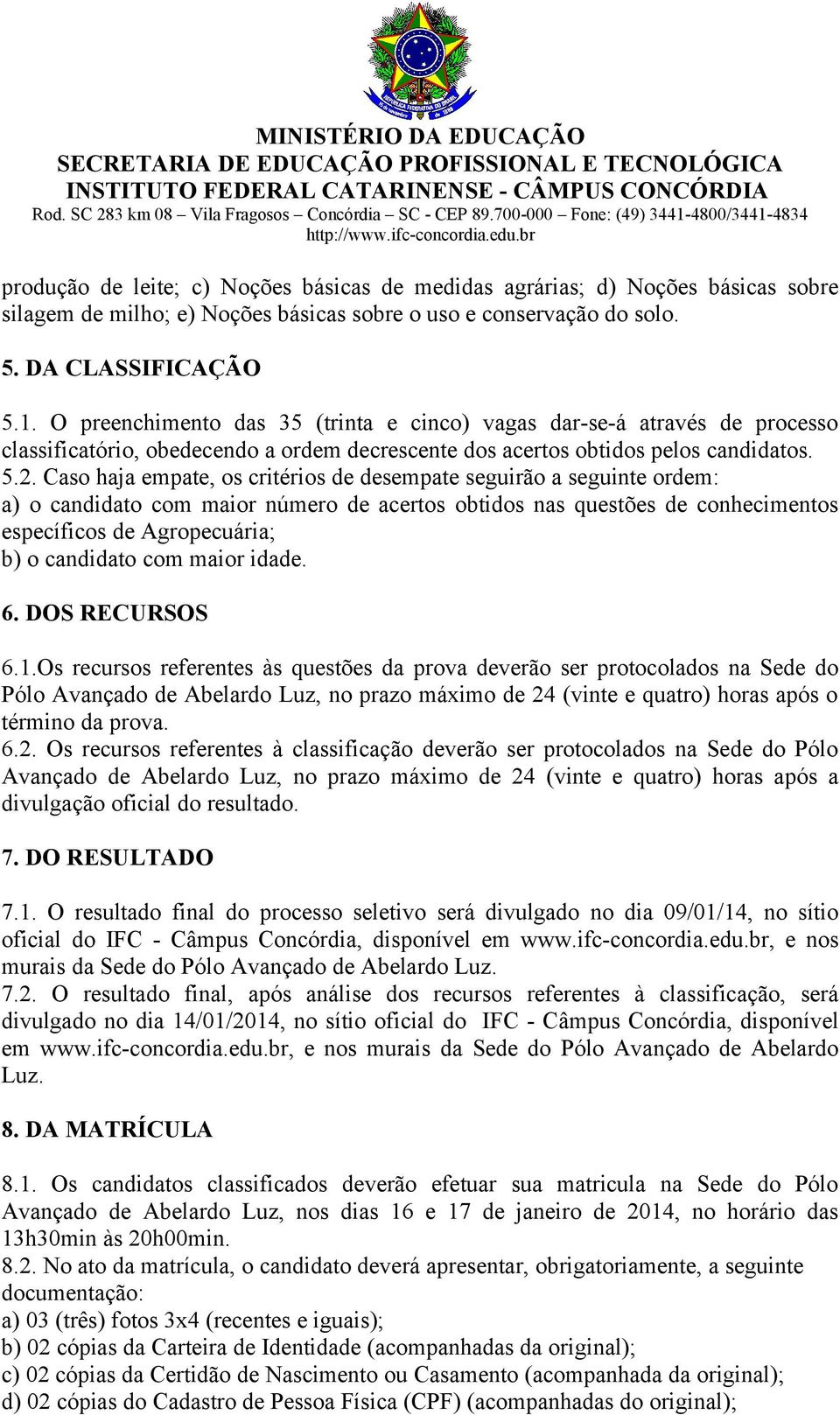 Caso haja empate, os critérios de desempate seguirão a seguinte ordem: a) o candidato com maior número de acertos obtidos nas questões de conhecimentos específicos de Agropecuária; b) o candidato com