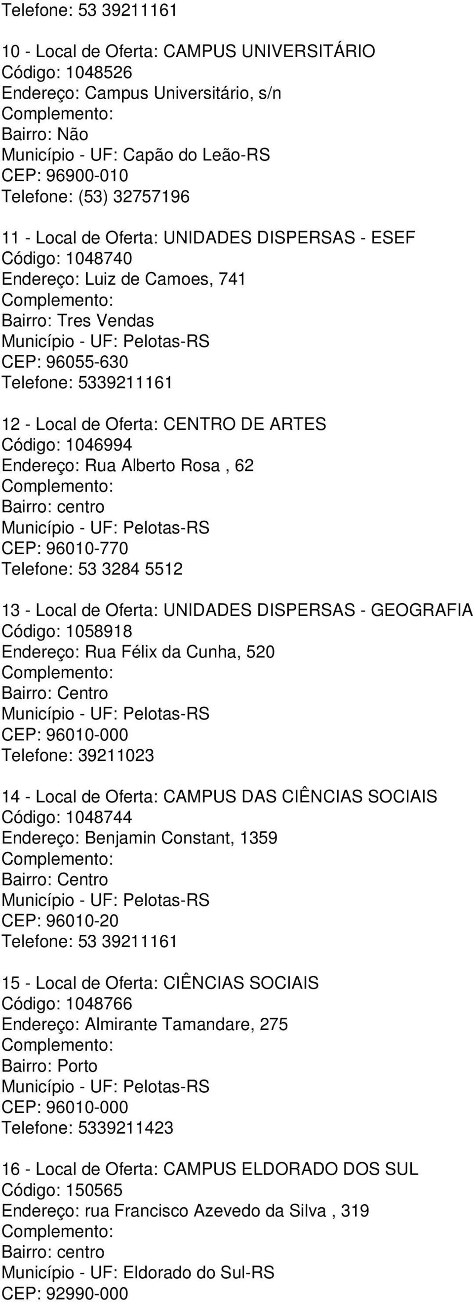 Código: 1046994 Endereço: Rua Alberto Rosa, 62 Bairro: centro CEP: 96010-770 Telefone: 53 3284 5512 13 - Local de Oferta: UNIDADES DISPERSAS - GEOGRAFIA Código: 1058918 Endereço: Rua Félix da Cunha,