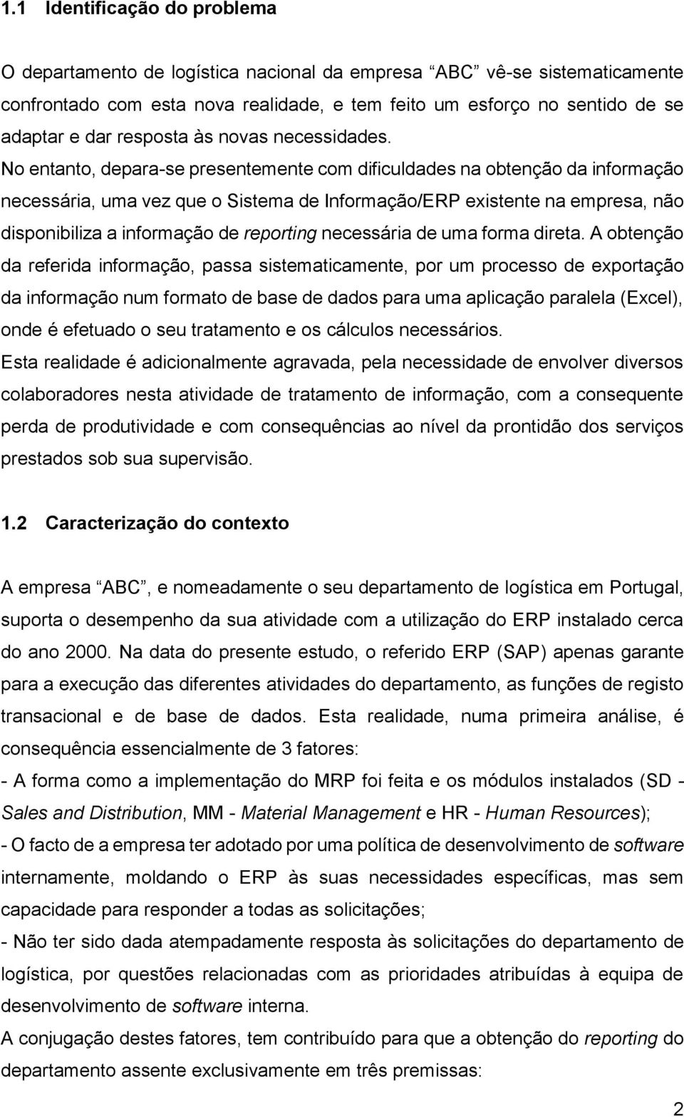 No entanto, depara-se presentemente com dificuldades na obtenção da informação necessária, uma vez que o Sistema de Informação/ERP existente na empresa, não disponibiliza a informação de reporting