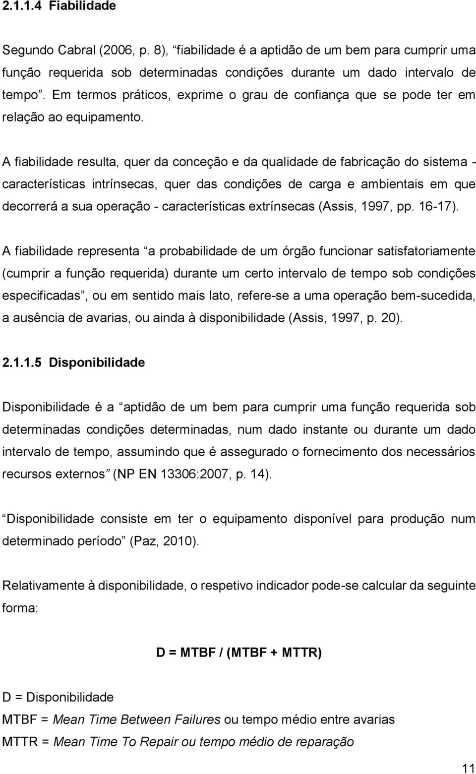 A fiabilidade resulta, quer da conceção e da qualidade de fabricação do sistema - características intrínsecas, quer das condições de carga e ambientais em que decorrerá a sua operação -