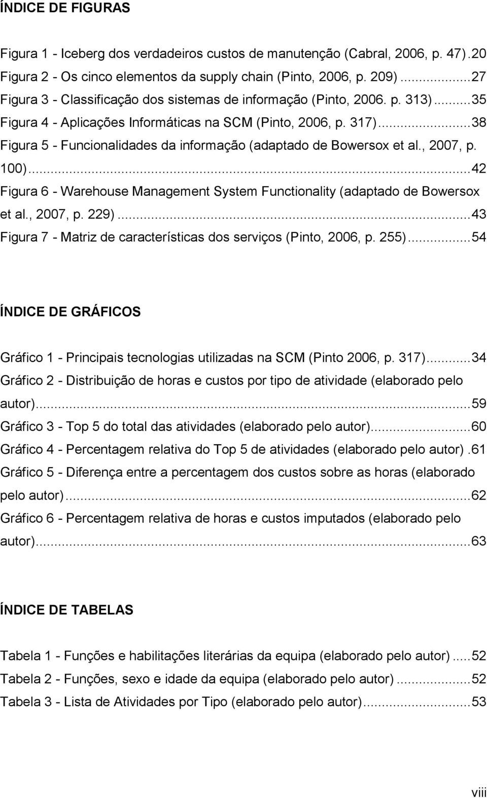 .. 38 Figura 5 - Funcionalidades da informação (adaptado de Bowersox et al., 2007, p. 100)... 42 Figura 6 - Warehouse Management System Functionality (adaptado de Bowersox et al., 2007, p. 229).