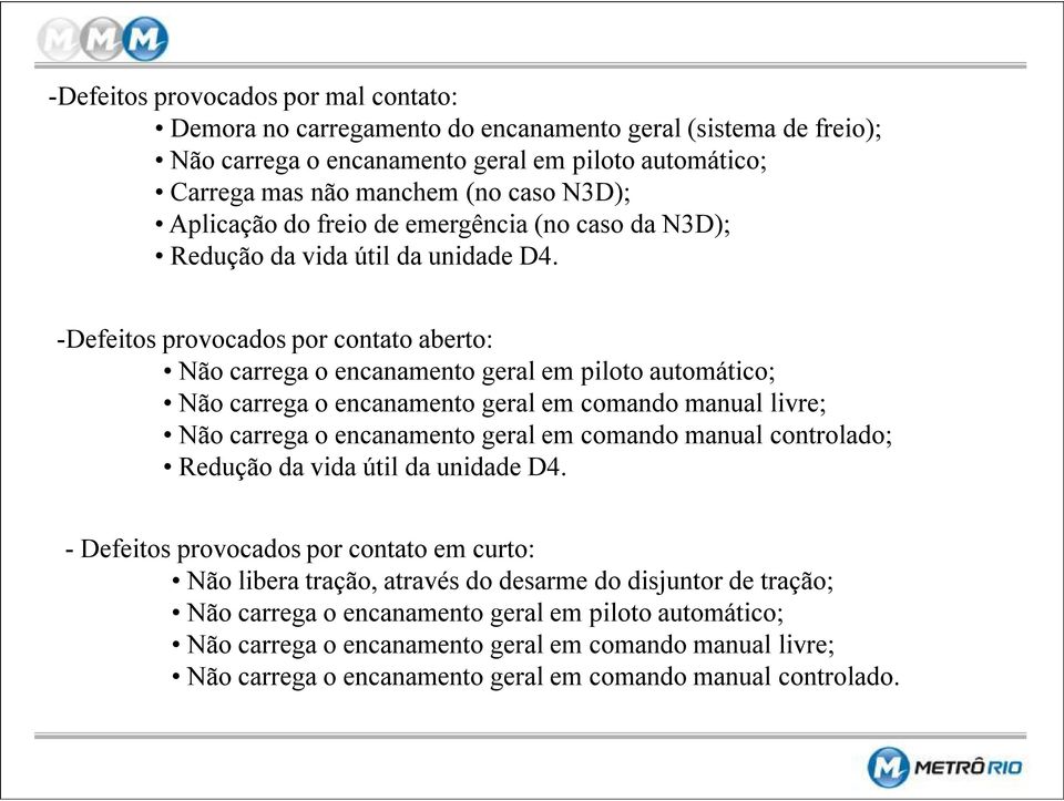 Defeitos provocados por contato aberto: Não carrega o encanamento geral em piloto automático; Não carrega o encanamento geral em comando manual livre; Não carrega o encanamento geral em comando