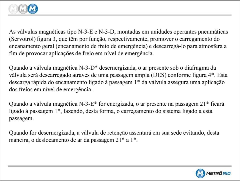 Quando a válvula magnética N 3 D* desernergizada, o ar presente sob o diafragma da válvula será descarregado através de uma passagem ampla (DES) conforme figura 4*.