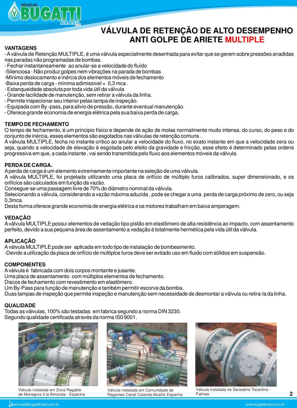 -Baixa perda de carga - mínima adimissivel = 0,3 mca. - Estanqueidade absoluta por toda vida útil da válvula - Grande facilidade de manutenção, sem retirar a válvula da linha.