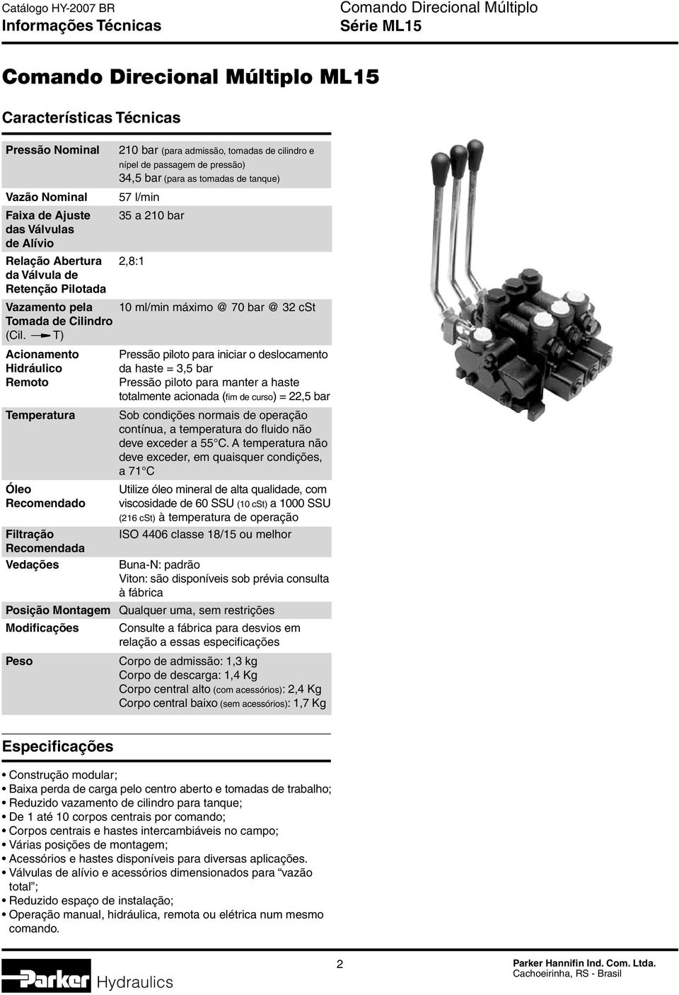 T) Acionamento Pressão piloto para iniciar o deslocamento Hidráulico da haste = 3,5 bar Remoto Pressão piloto para manter a haste totalmente acionada (fim de curso) = 22,5 bar Temperatura Sob