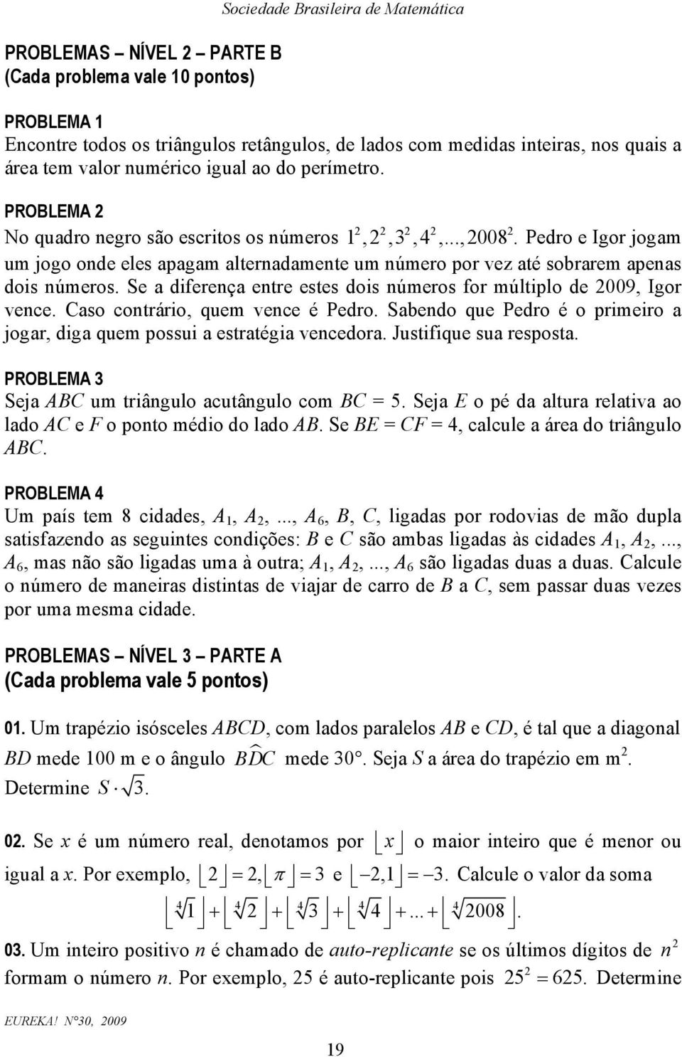 Se a difereça etre estes dois úmeros for múltiplo de 009, Igor vece. Caso cotrário, quem vece é Pedro. Sabedo que Pedro é o primeiro a jogar, diga quem possui a estratégia vecedora.