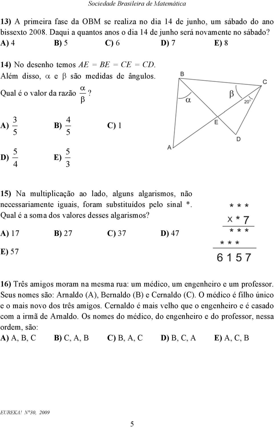 A) 5 3 B) 5 4 C) D) 4 5 E) 3 5 5) Na multiplicação ao lado, algus algarismos, ão ecessariamete iguais, foram substituídos pelo sial *. Qual é a soma dos valores desses algarismos?