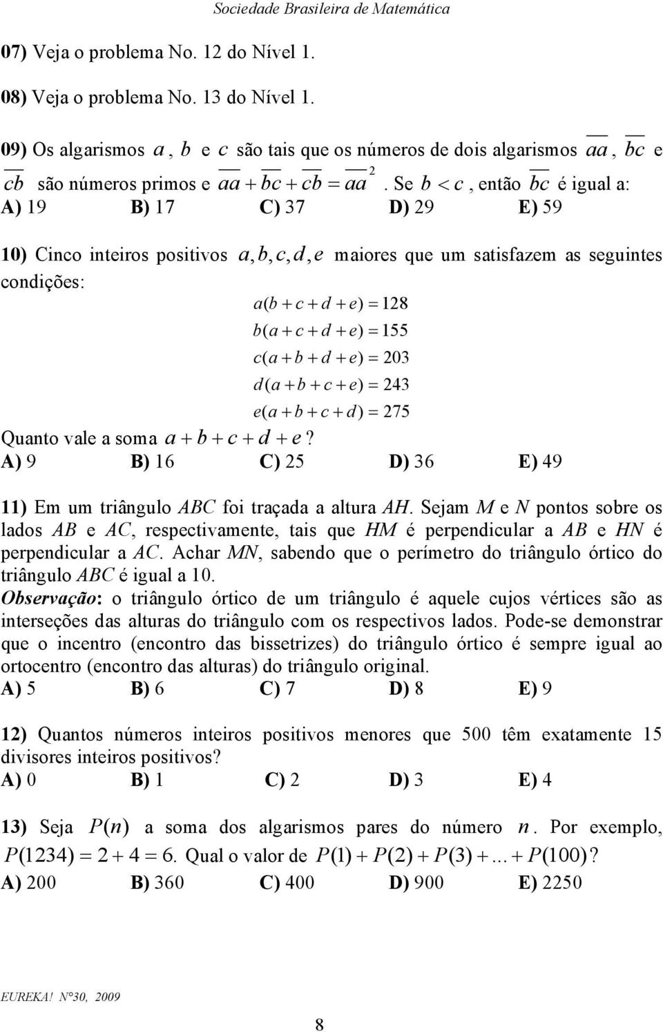 Se b < c, etão bc é igual a: A) 9 B) 7 C) 37 D) 9 E) 59 0) Cico iteiros positivos a, b, c, d, e maiores que um satisfazem as seguites codições: a( b + c + d + e) = 8 b( a + c + d + e) = 55 c( a + b +