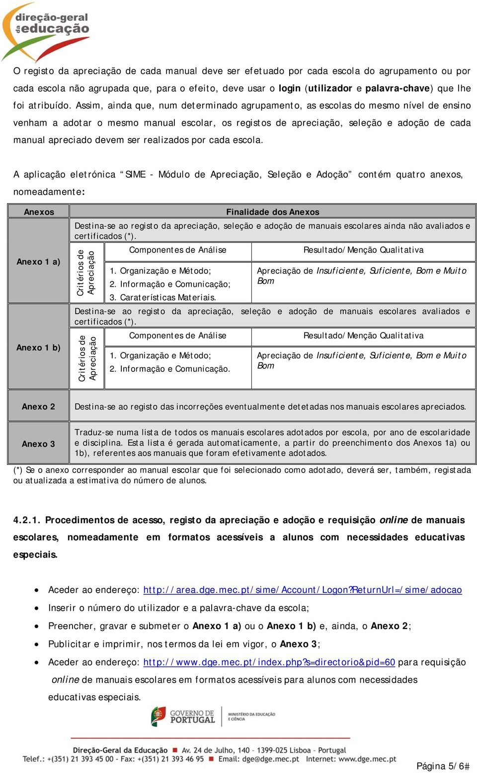 Assim, ainda que, num determinado agrupamento, as escolas do mesmo nível de ensino venham a adotar o mesmo manual escolar, os registos de apreciação, seleção e adoção de cada manual apreciado devem