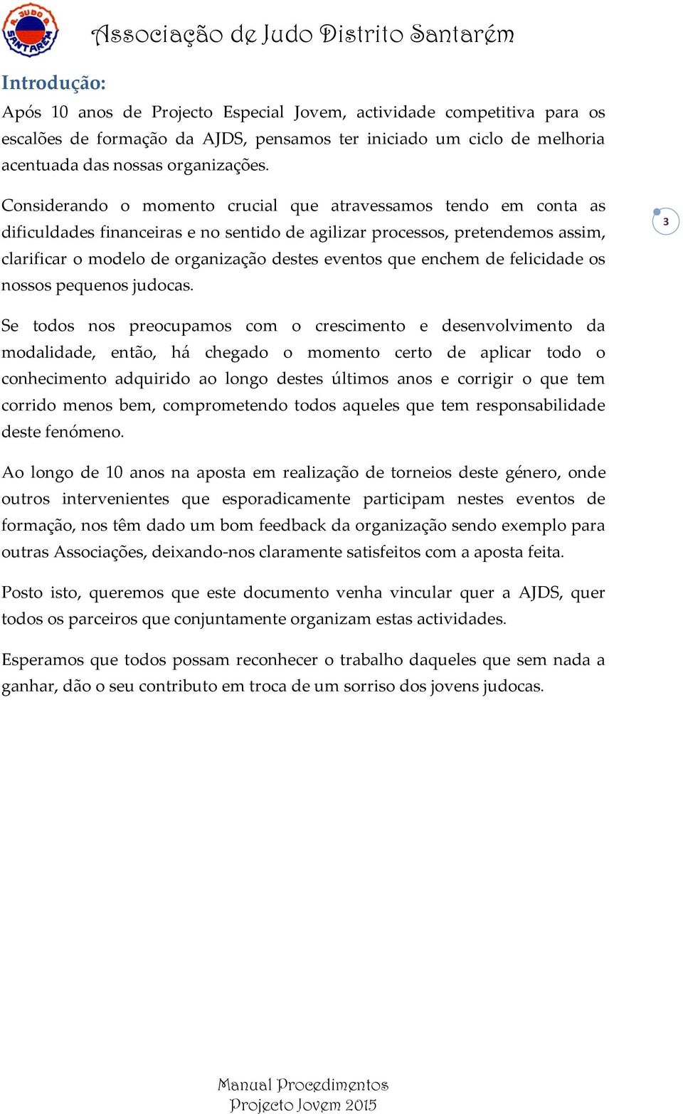 Considerando o momento crucial que atravessamos tendo em conta as dificuldades financeiras e no sentido de agilizar processos, pretendemos assim, clarificar o modelo de organização destes eventos que