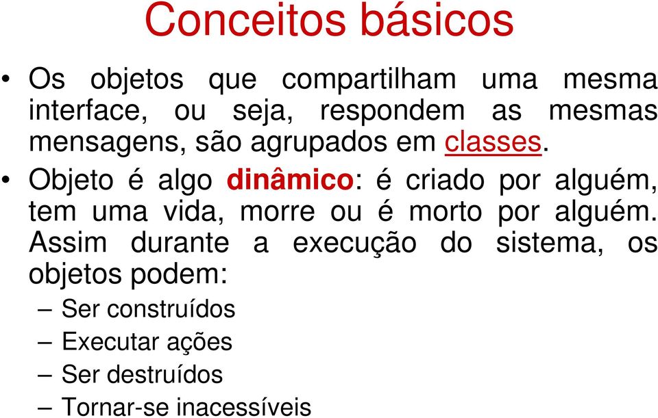 Objeto é algo dinâmico: é criado por alguém, tem uma vida, morre ou é morto por