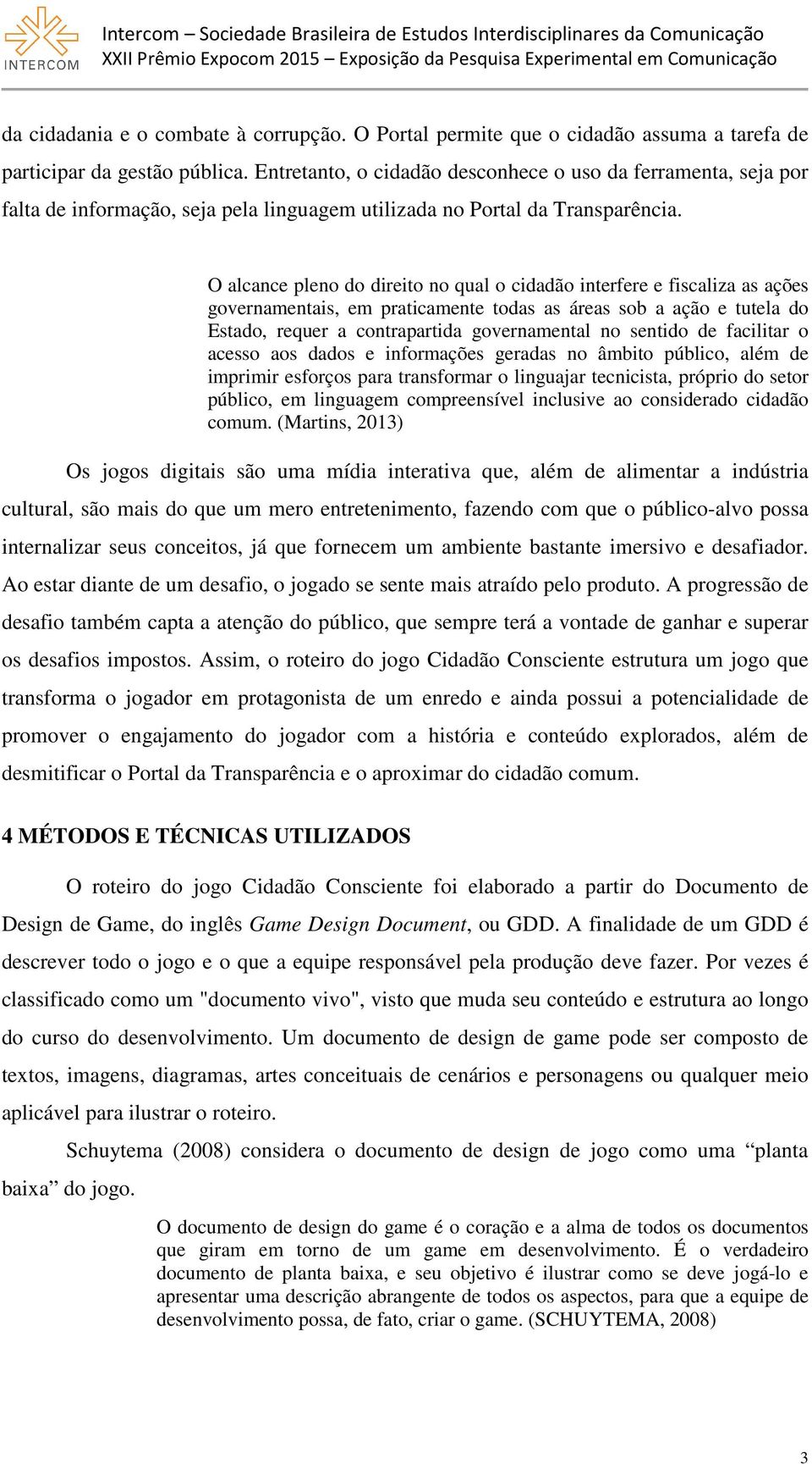 O alcance pleno do direito no qual o cidadão interfere e fiscaliza as ações governamentais, em praticamente todas as áreas sob a ação e tutela do Estado, requer a contrapartida governamental no