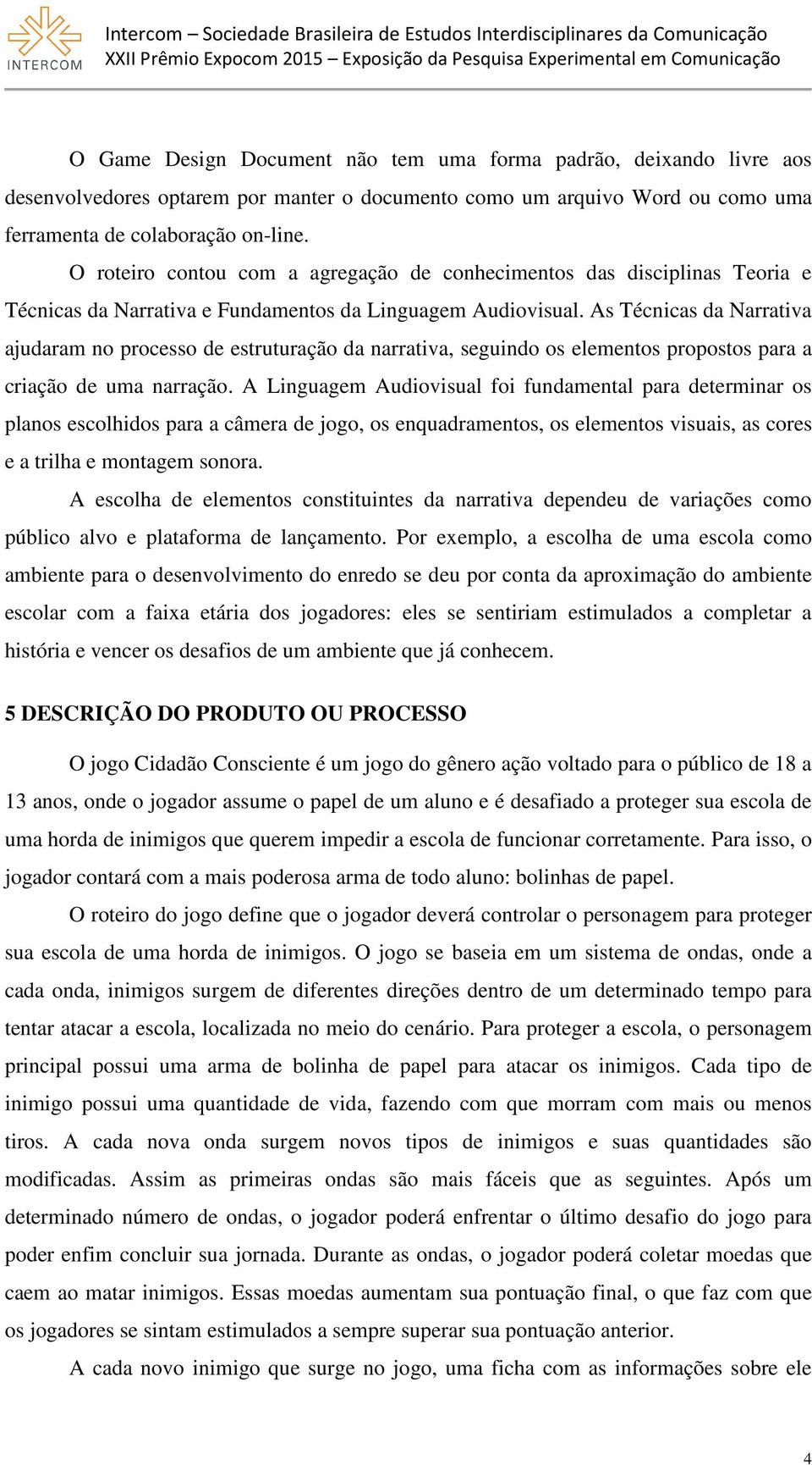 As Técnicas da Narrativa ajudaram no processo de estruturação da narrativa, seguindo os elementos propostos para a criação de uma narração.