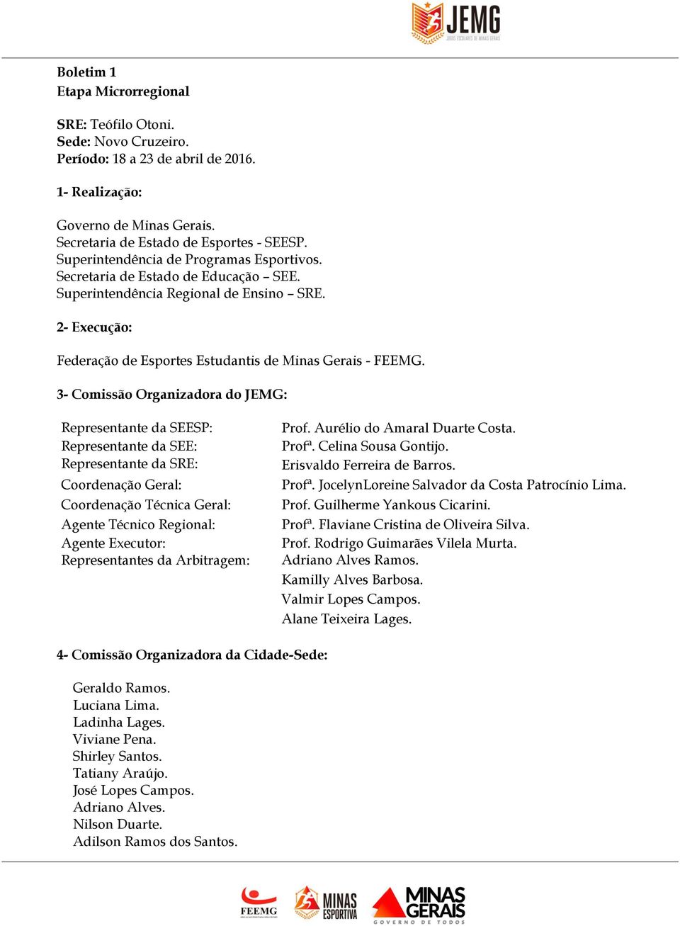 3- Comissão Organizadora do JEMG: Representante da SEESP: Representante da SEE: Representante da SRE: Coordenação Geral: Coordenação Técnica Geral: Agente Técnico Regional: Agente Executor: