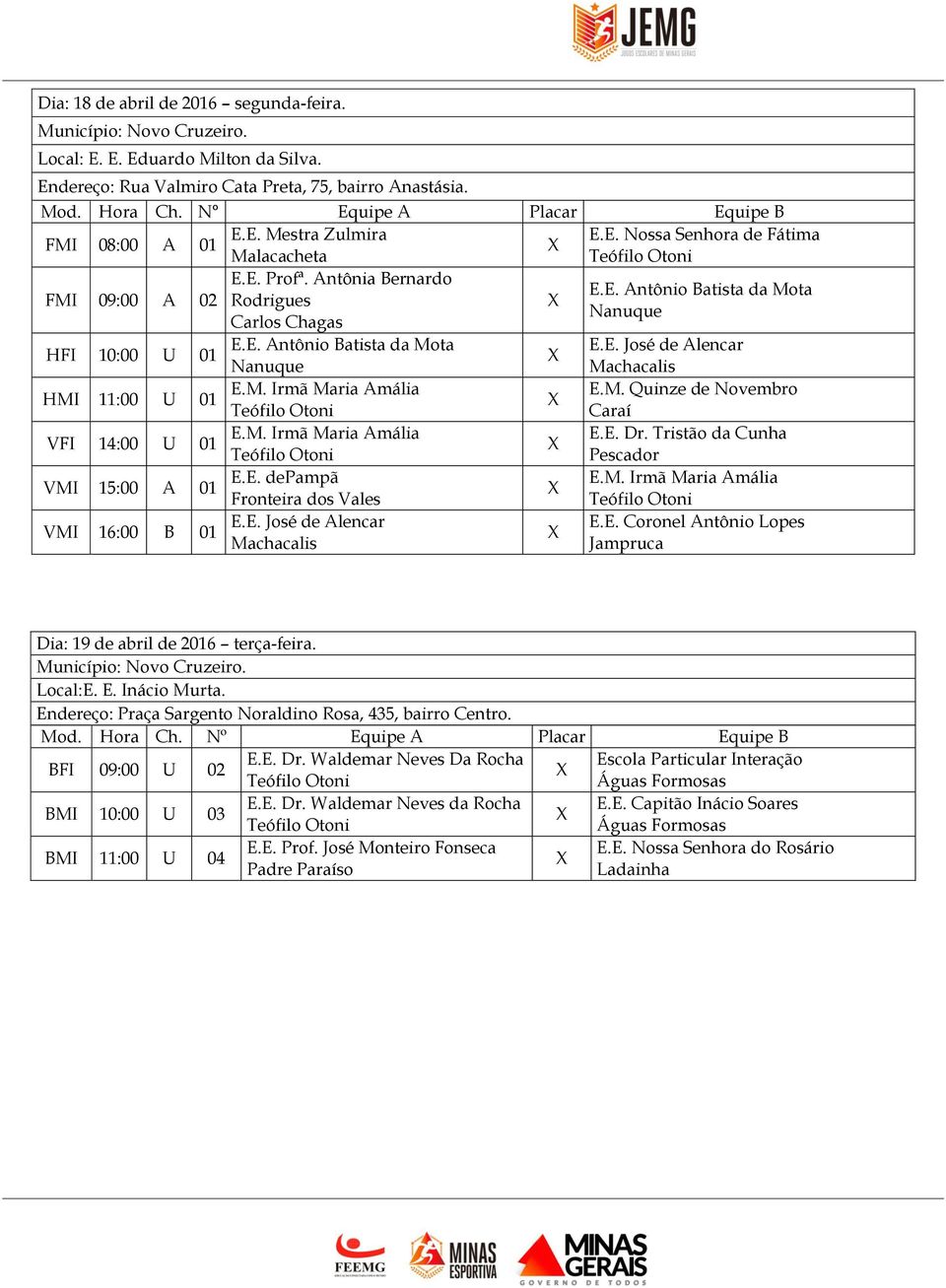 M. Quinze de Novembro Caraí VFI 14:00 U 01 E.M. Irmã Maria Amália E.E. Dr. Tristão da Cunha Pescador VMI 15:00 A 01 E.E. depampã E.M. Irmã Maria Amália Fronteira dos Vales VMI 16:00 B 01 E.E. José de Alencar Machacalis E.