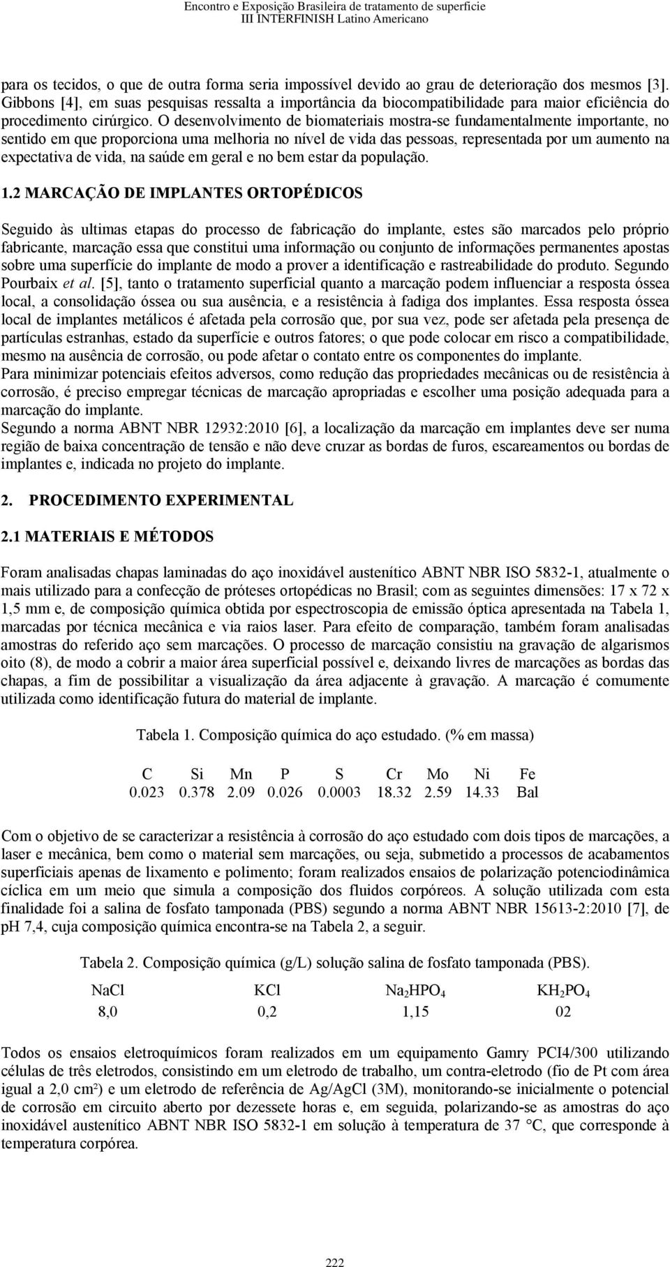 O desenvolvimento de biomateriais mostra-se fundamentalmente importante, no sentido em que proporciona uma melhoria no nível de vida das pessoas, representada por um aumento na expectativa de vida,