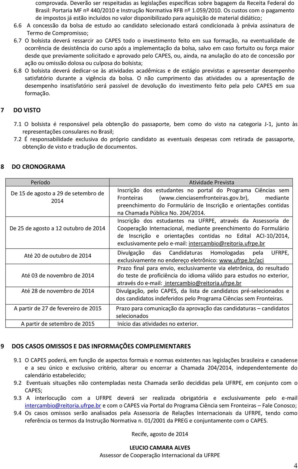 6 A concessão da bolsa de estudo ao candidato selecionado estará condicionada à prévia assinatura de Termo de Compromisso; 6.