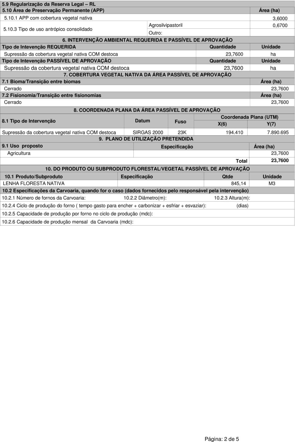 APROVAÇÃO Quantidade Unidade Supressão da cobertura vegetal nativa COM destoca 23,7600 ha 7. COBERTURA VEGETAL NATIVA DA ÁREA PASSÍVEL DE APROVAÇÃO 7.