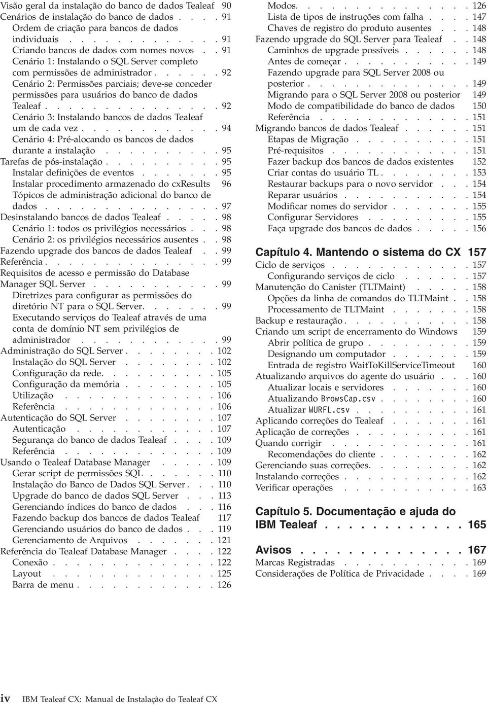 .............. 92 Cenário 3: Instalando bancos de dados Tealeaf um de cada ez............ 94 Cenário 4: Pré-alocando os bancos de dados durante a instalação.......... 95 Tarefas de pós-instalação.