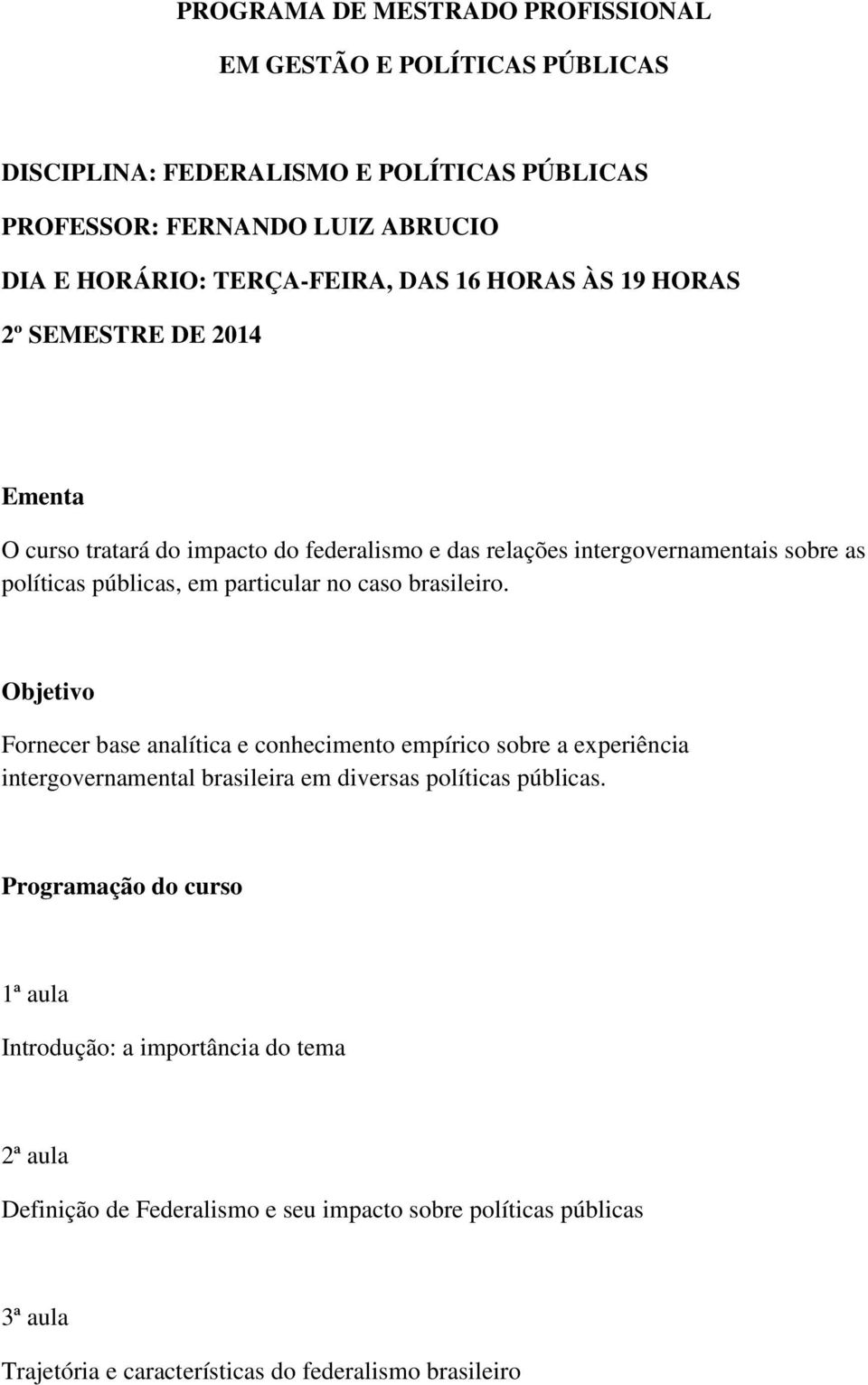 caso brasileiro. Objetivo Fornecer base analítica e conhecimento empírico sobre a experiência intergovernamental brasileira em diversas políticas públicas.