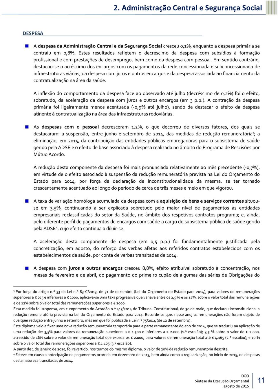 Em sentido contrário, destacou-se o acréscimo dos encargos com os pagamentos da rede concessionada e subconcessionada de infraestruturas viárias, da despesa com juros e outros encargos e da despesa