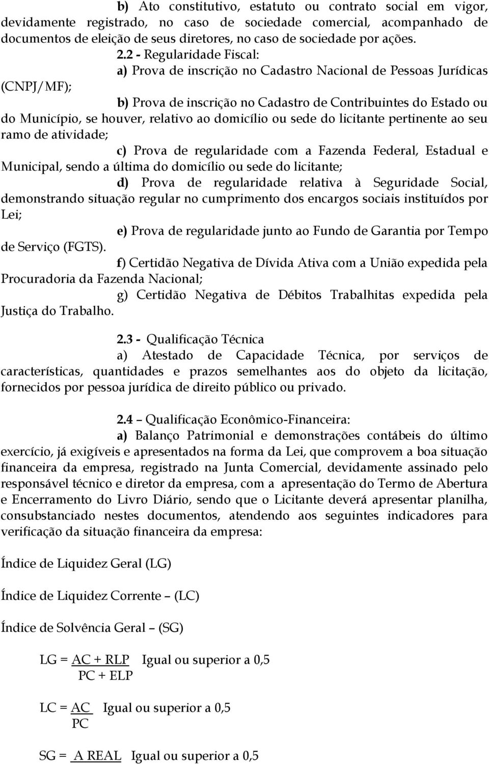 2 - Regularidade Fiscal: a) Prova de inscrição no Cadastro Nacional de Pessoas Jurídicas (CNPJ/MF); b) Prova de inscrição no Cadastro de Contribuintes do Estado ou do Município, se houver, relativo