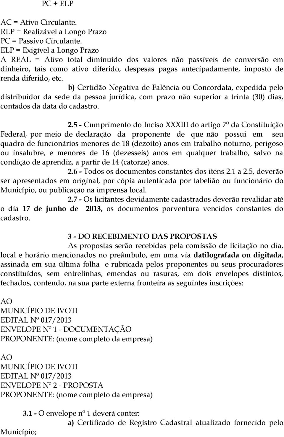 etc. b) Certidão Negativa de Falência ou Concordata, expedida pelo distribuidor da sede da pessoa jurídica, com prazo não superior a trinta (30) dias, contados da data do cadastro. 2.