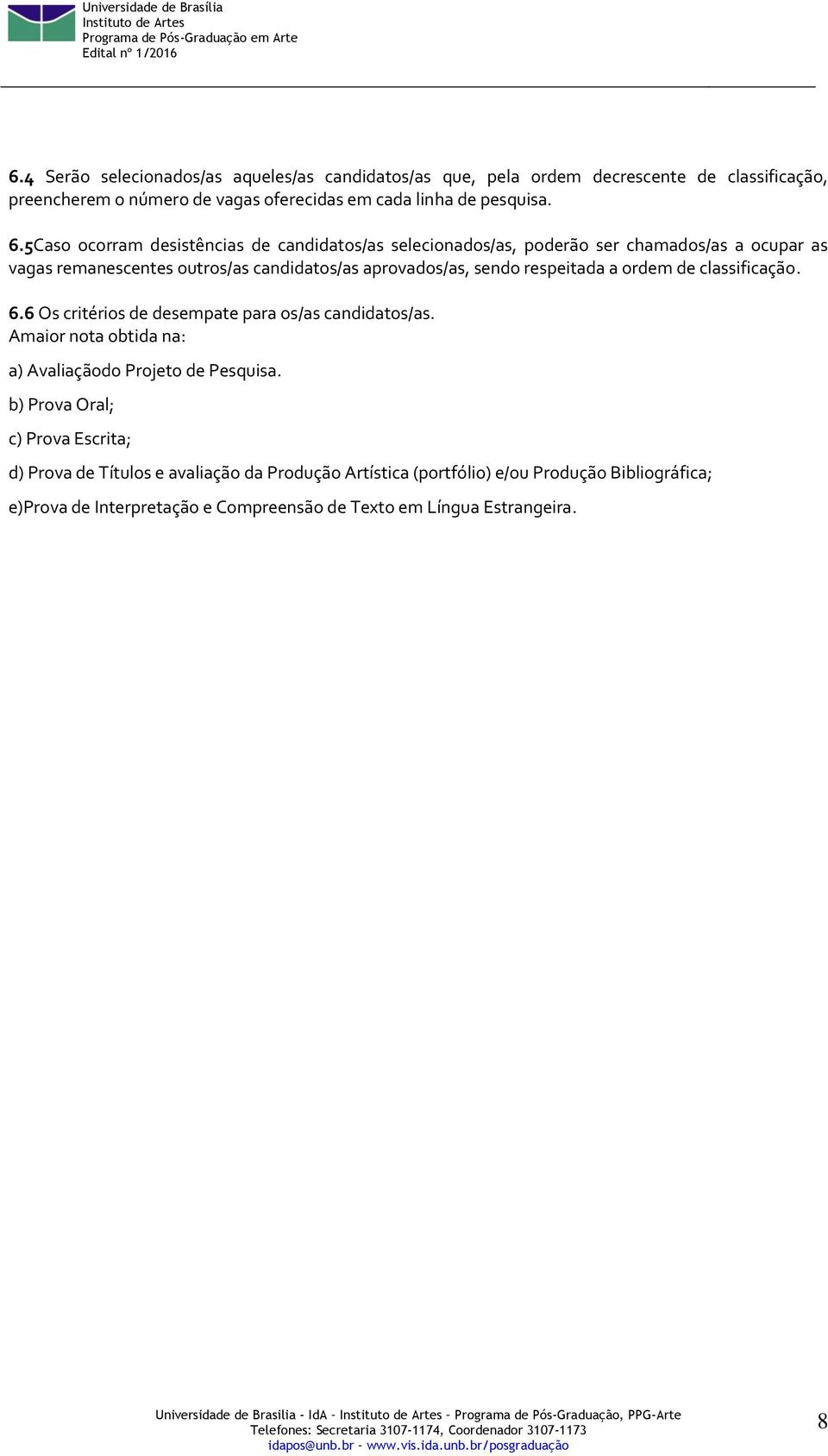 respeitada a ordem de classificação. 6.6 Os critérios de desempate para os/as candidatos/as. Amaior nota obtida na: a) Avaliaçãodo Projeto de Pesquisa.