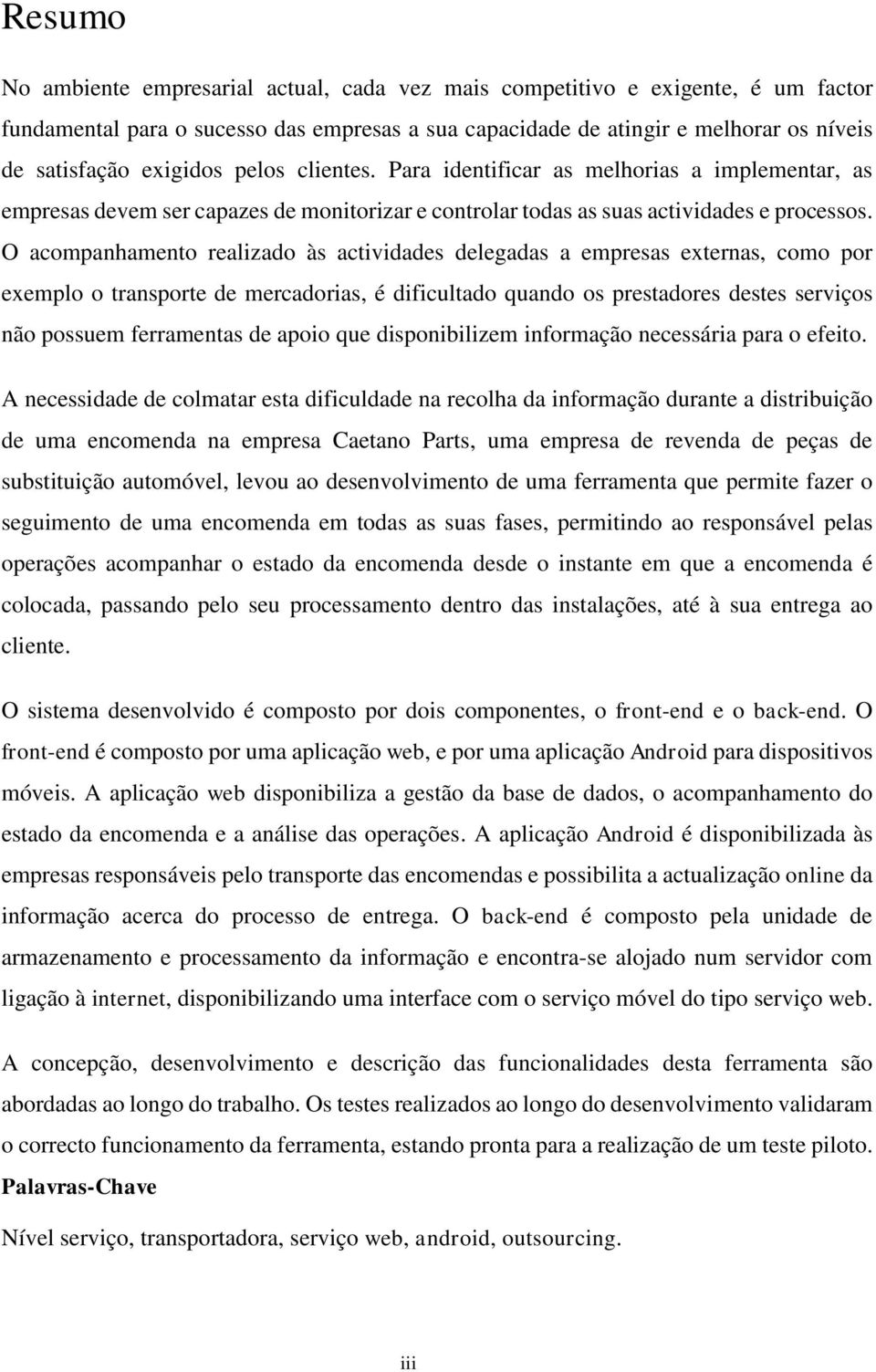 O acompanhamento realizado às actividades delegadas a empresas externas, como por exemplo o transporte de mercadorias, é dificultado quando os prestadores destes serviços não possuem ferramentas de