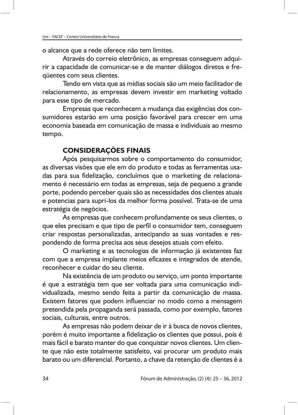 Empresas que reconhecem a mudança das exigências dos consumidores estarão em uma posição favorável para crescer em uma economia baseada em comunicação de massa e individuais ao mesmo tempo.