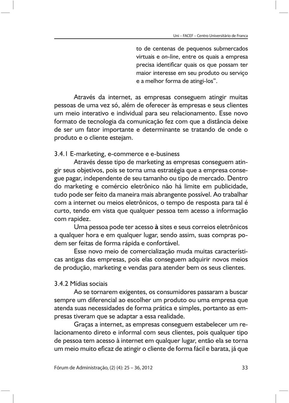 Esse novo formato de tecnologia da comunicação fez com que a distância deixe de ser um fator importante e determinante se tratando de onde o produto e o cliente estejam. 3.4.