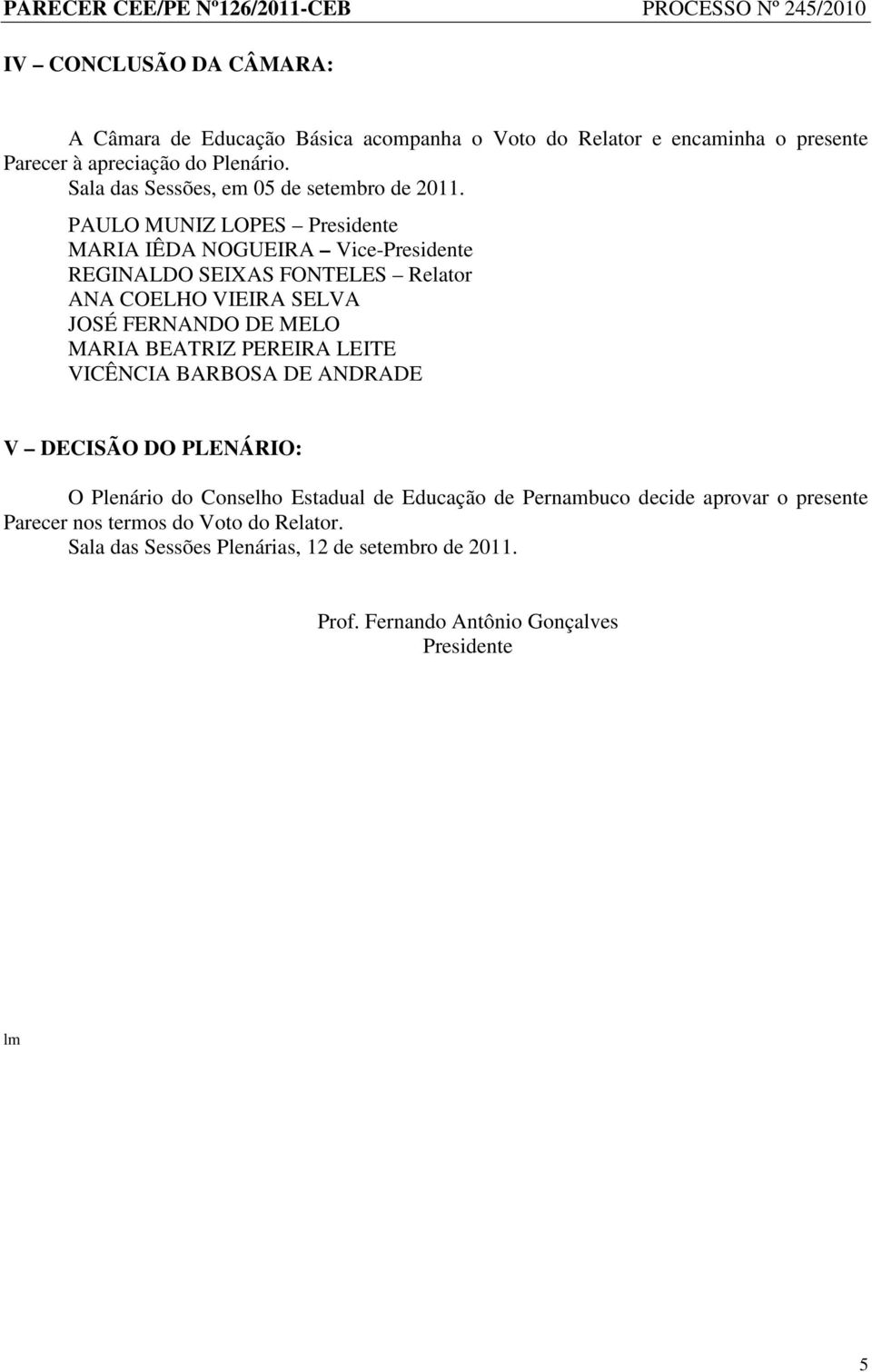 PAULO MUNIZ LOPES Presidente MARIA IÊDA NOGUEIRA Vice-Presidente REGINALDO SEIXAS FONTELES Relator ANA COELHO VIEIRA SELVA JOSÉ FERNANDO DE MELO MARIA