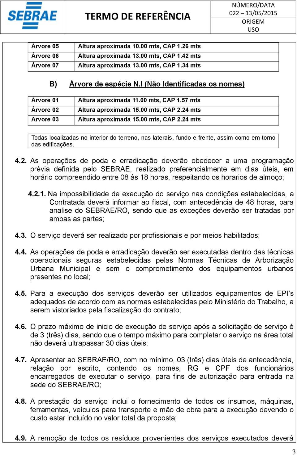 24 mts Altura aproximada 5.00 mts, CAP 2.24 mts Todas localizadas no interior do terreno, nas laterais, fundo e frente, assim como em torno das edificações. 4.2. As operações de poda e erradicação