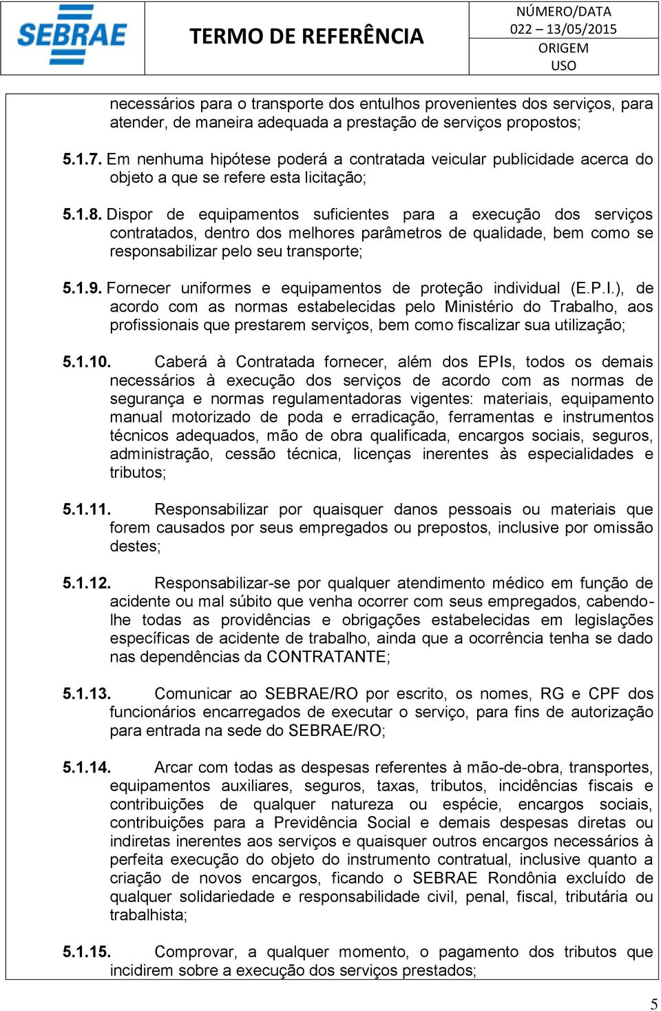 Dispor de equipamentos suficientes para a execução dos serviços contratados, dentro dos melhores parâmetros de qualidade, bem como se responsabilizar pelo seu transporte; 5..9.