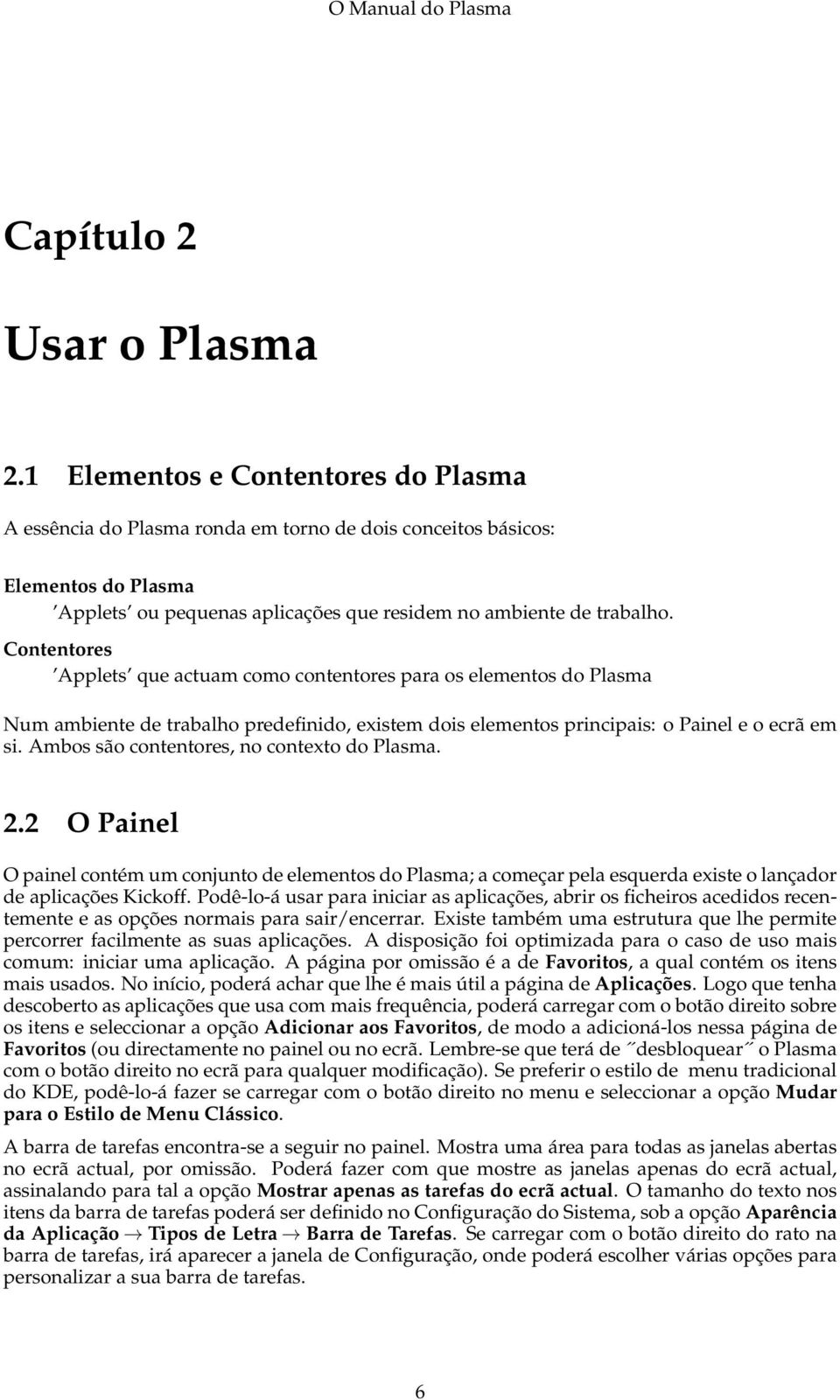 Contentores Applets que actuam como contentores para os elementos do Plasma Num ambiente de trabalho predefinido, existem dois elementos principais: o Painel e o ecrã em si.