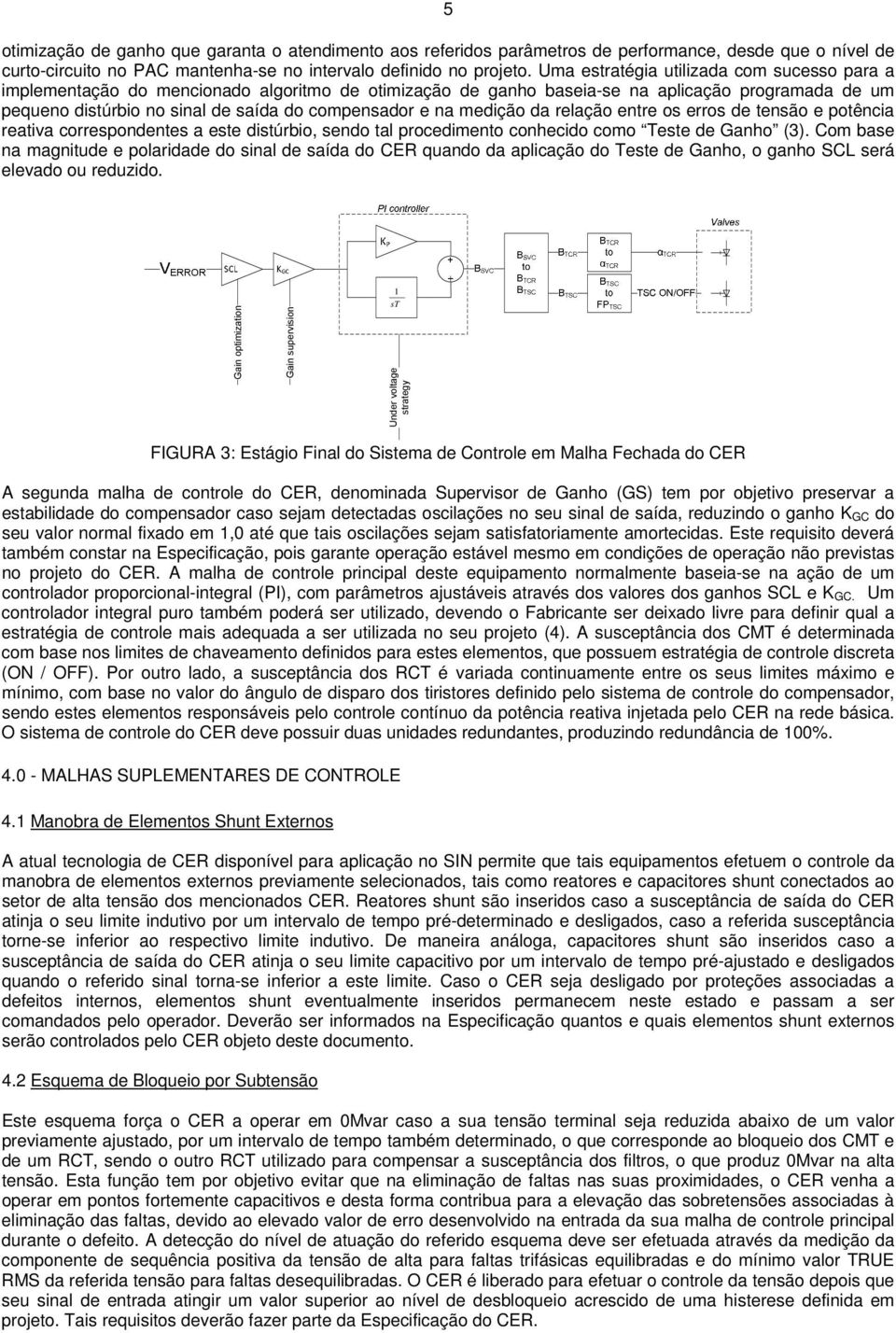 na medição da relação entre os erros de tensão e potência reativa correspondentes a este distúrbio, sendo tal procedimento conhecido como Teste de Ganho (3).