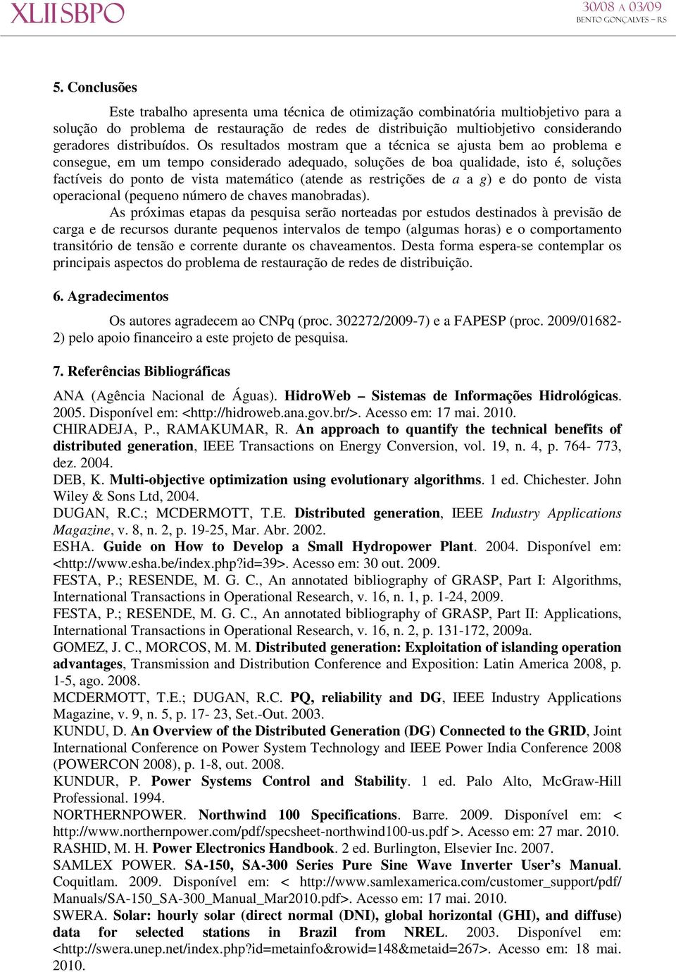 Os resultados mostram que a técnica se ajusta bem ao problema e consegue, em um tempo considerado adequado, soluções de boa qualidade, isto é, soluções factíveis do ponto de vista matemático (atende