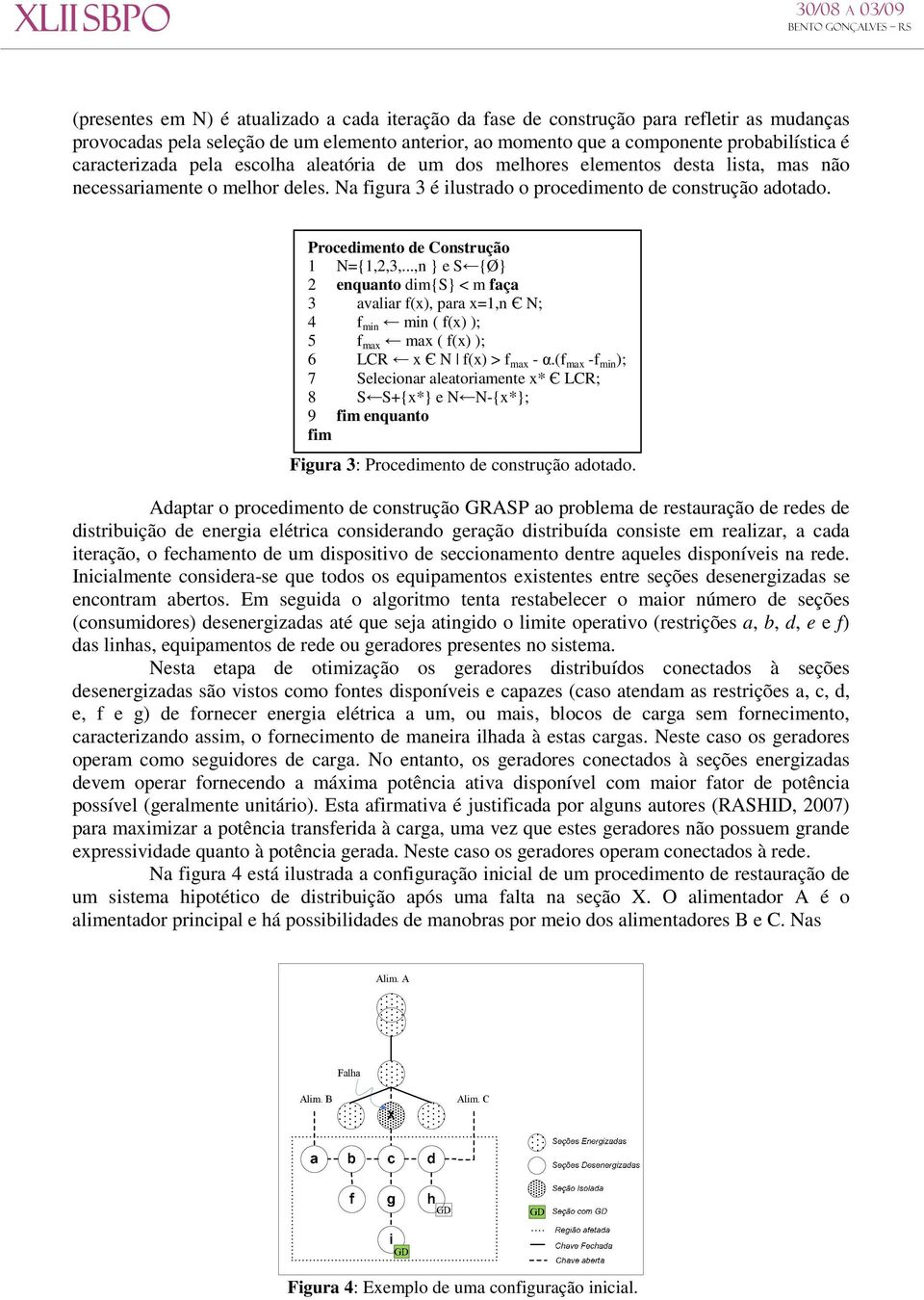 Procedimento de Construção 1 N={1,2,3,...,n } e S {Ø} 2 enquanto dim{s} < m faça 3 avaliar f(x), para x=1,n Є N; 4 f min min ( f(x) ); 5 f max max ( f(x) ); 6 LCR x Є N f(x) > f max - α.