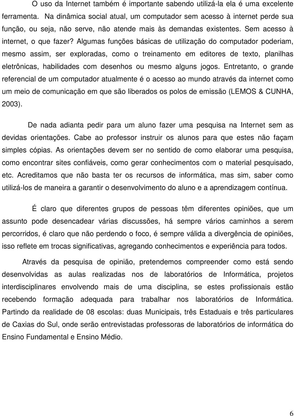 Algumas funções básicas de utilização do computador poderiam, mesmo assim, ser exploradas, como o treinamento em editores de texto, planilhas eletrônicas, habilidades com desenhos ou mesmo alguns