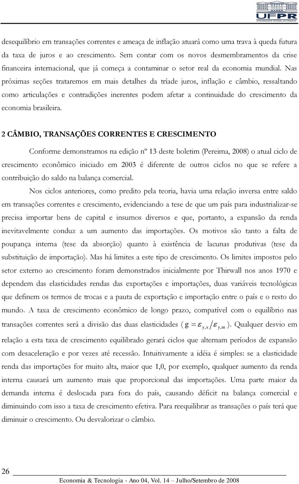 Nas próxias seções tratareos e ais detalhes da tríade juros, inflação e câbio, ressaltando coo articulações e contradições inerentes pode afetar a continuidade do cresciento da econoia brasileira.