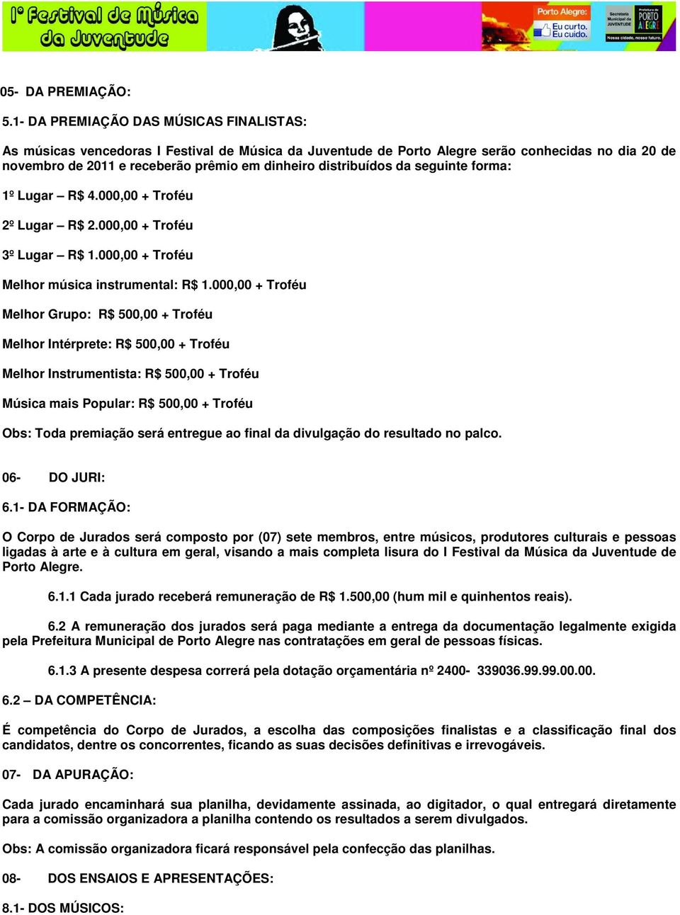 distribuídos da seguinte forma: 1º Lugar R$ 4.000,00 + Troféu 2º Lugar R$ 2.000,00 + Troféu 3º Lugar R$ 1.000,00 + Troféu Melhor música instrumental: R$ 1.