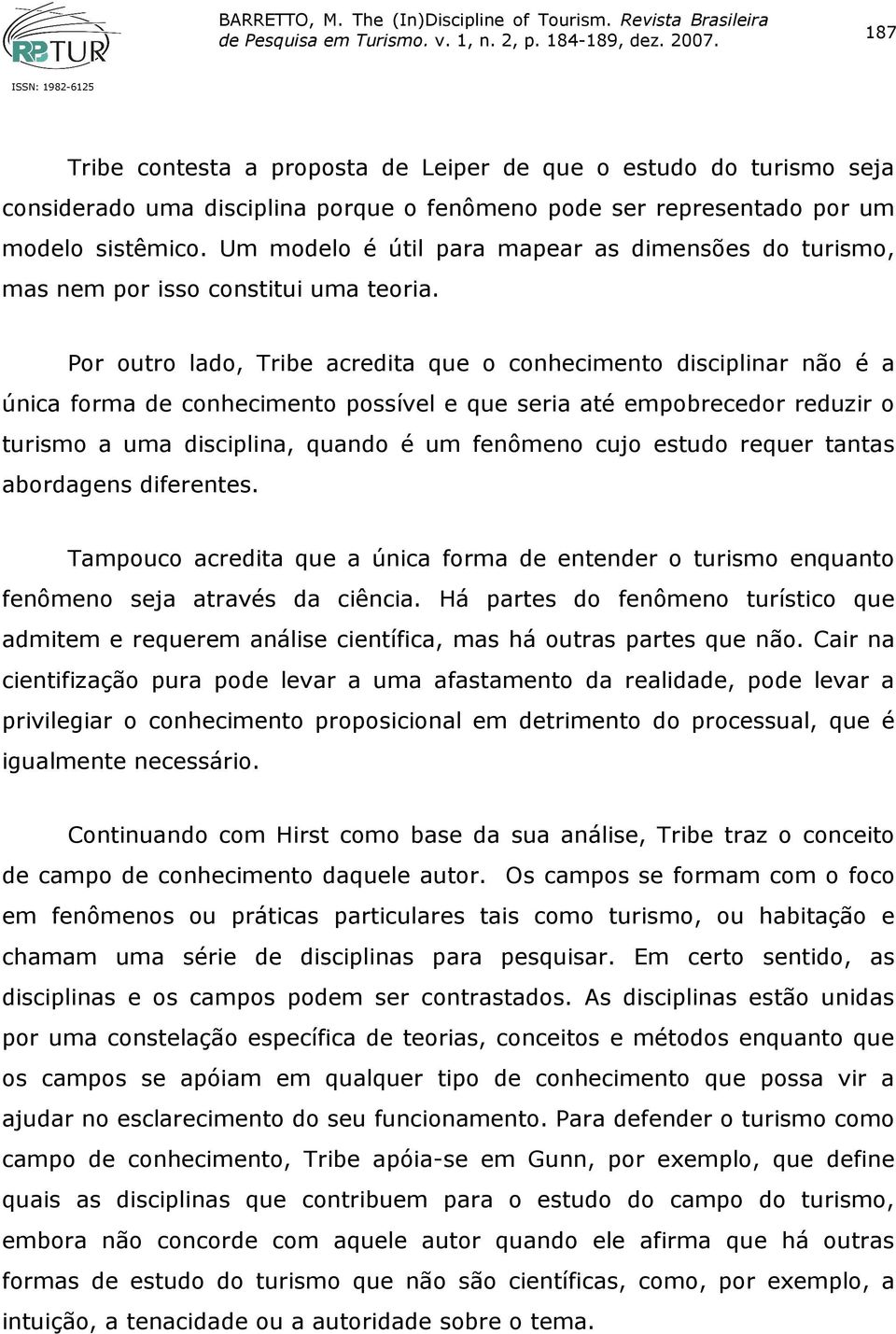 Por outro lado, Tribe acredita que o conhecimento disciplinar não é a única forma de conhecimento possível e que seria até empobrecedor reduzir o turismo a uma disciplina, quando é um fenômeno cujo