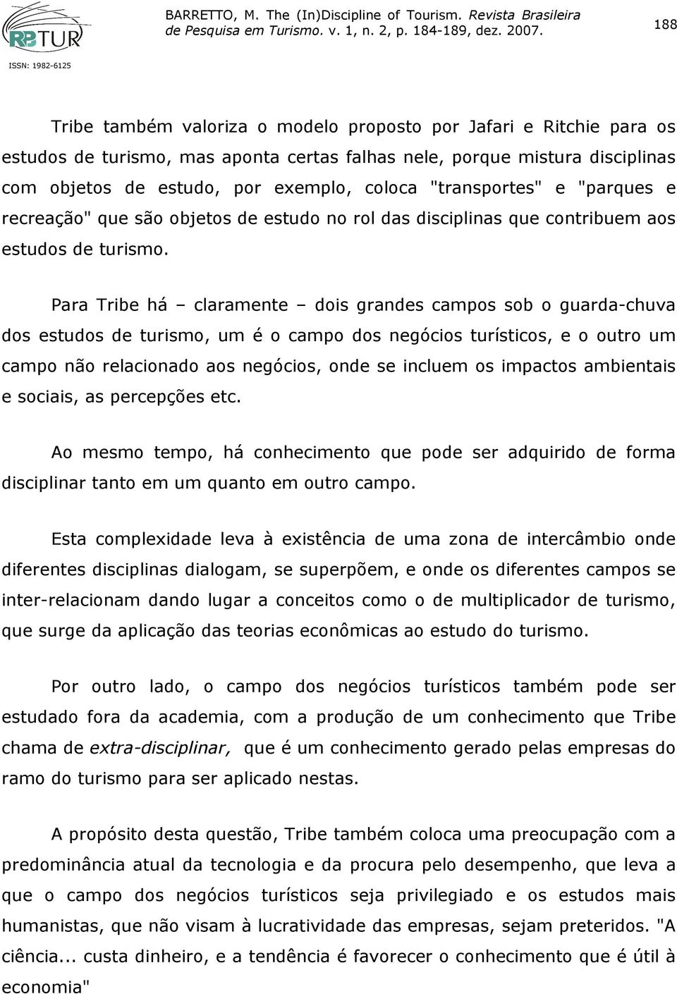 Para Tribe há claramente dois grandes campos sob o guarda-chuva dos estudos de turismo, um é o campo dos negócios turísticos, e o outro um campo não relacionado aos negócios, onde se incluem os