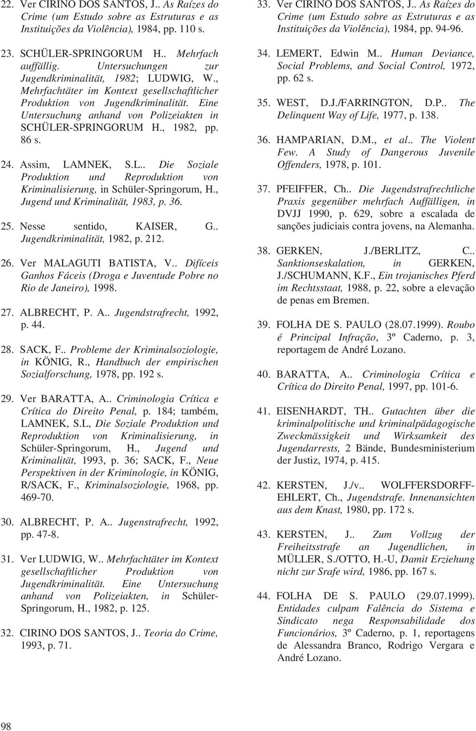 Eine Untersuchung anhand von Polizeiakten in SCHÜLER-SPRINGORUM H., 1982, pp. 86 s. 24. Assim, LAMNEK, S.L.. Die Soziale Produktion und Reproduktion von Kriminalisierung, in Schüler-Springorum, H.