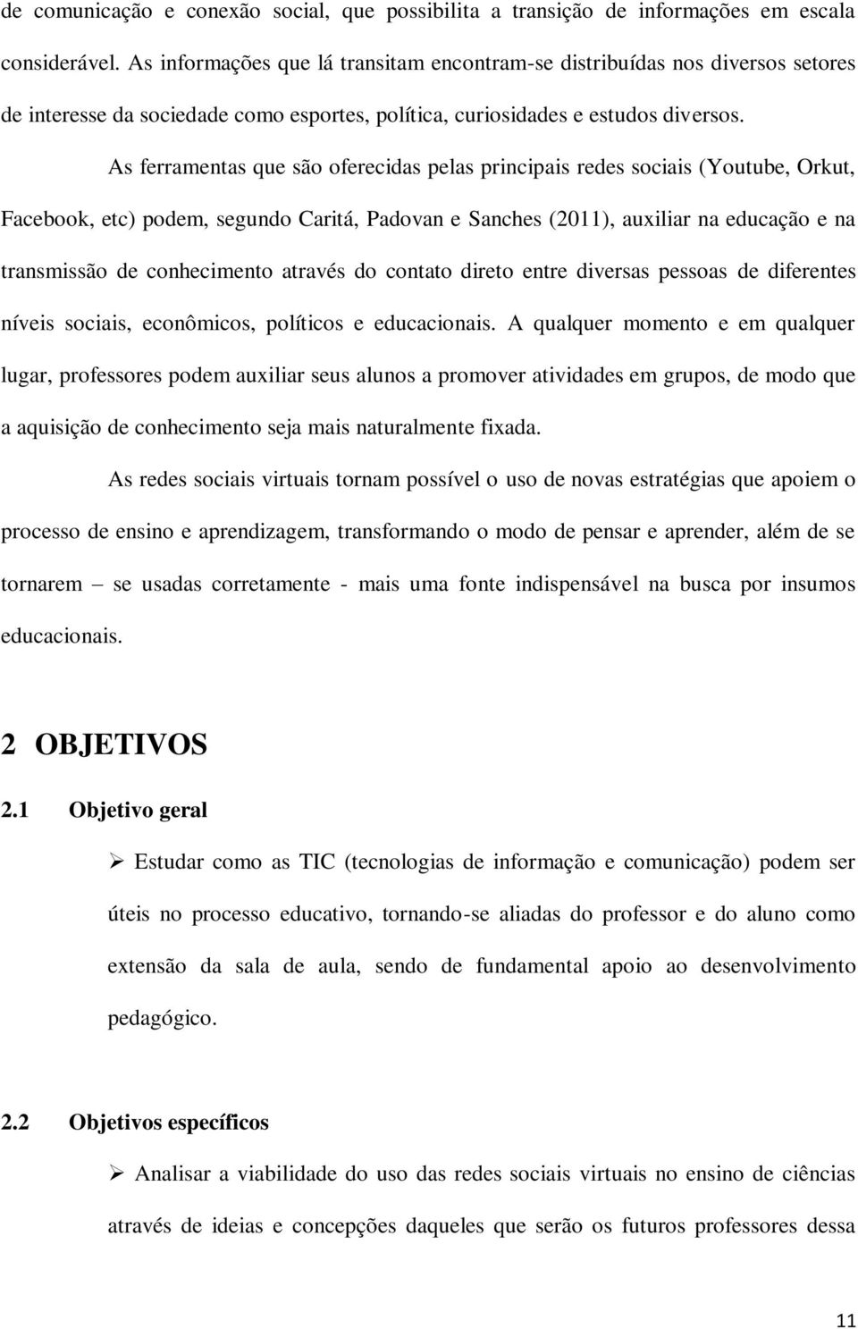 As ferramentas que são oferecidas pelas principais redes sociais (Youtube, Orkut, Facebook, etc) podem, segundo Caritá, Padovan e Sanches (2011), auxiliar na educação e na transmissão de conhecimento