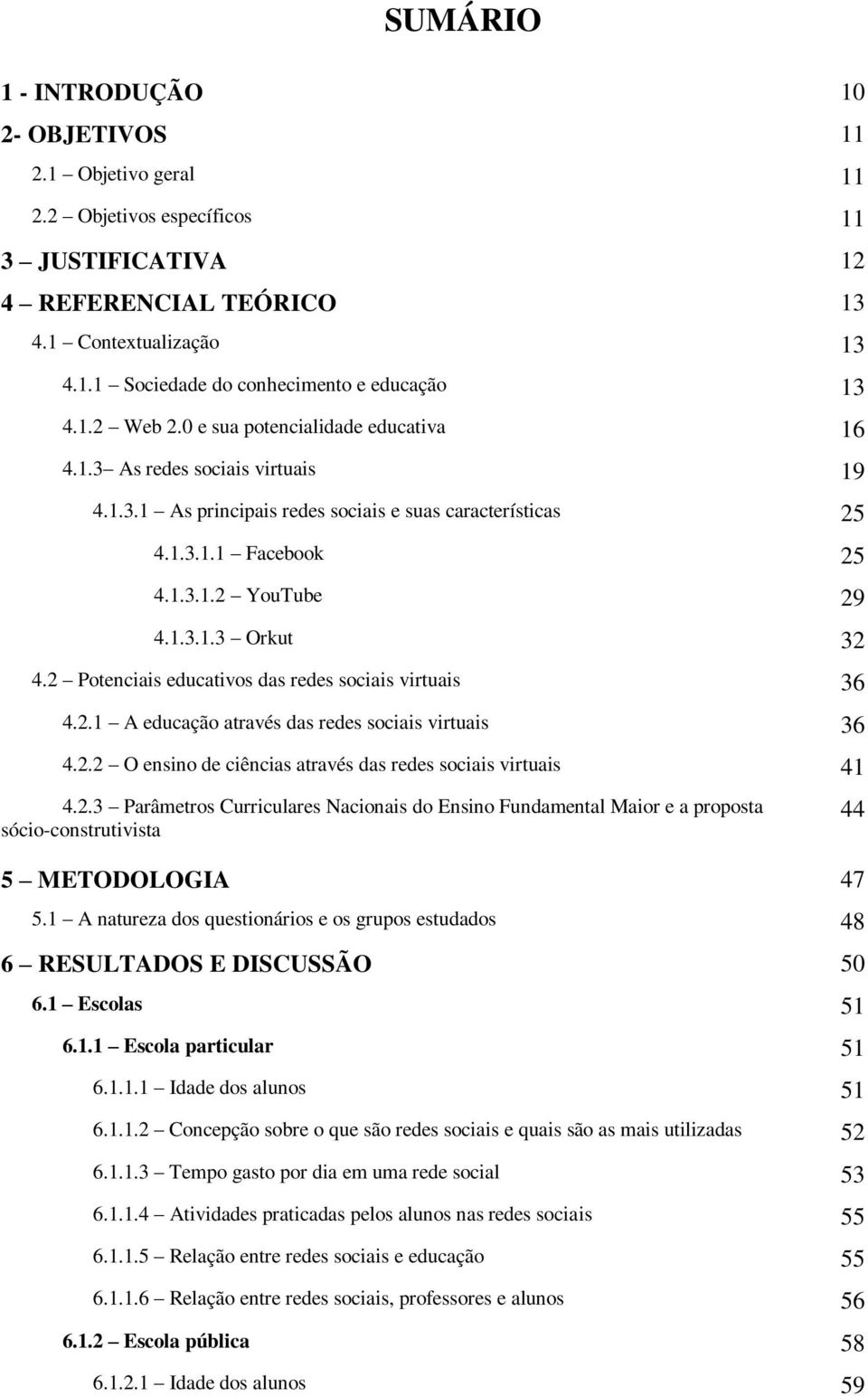 2 Potenciais educativos das redes sociais virtuais 36 4.2.1 A educação através das redes sociais virtuais 36 4.2.2 O ensino de ciências através das redes sociais virtuais 41 4.2.3 Parâmetros Curriculares Nacionais do Ensino Fundamental Maior e a proposta sócio-construtivista 44 5 METODOLOGIA 47 5.