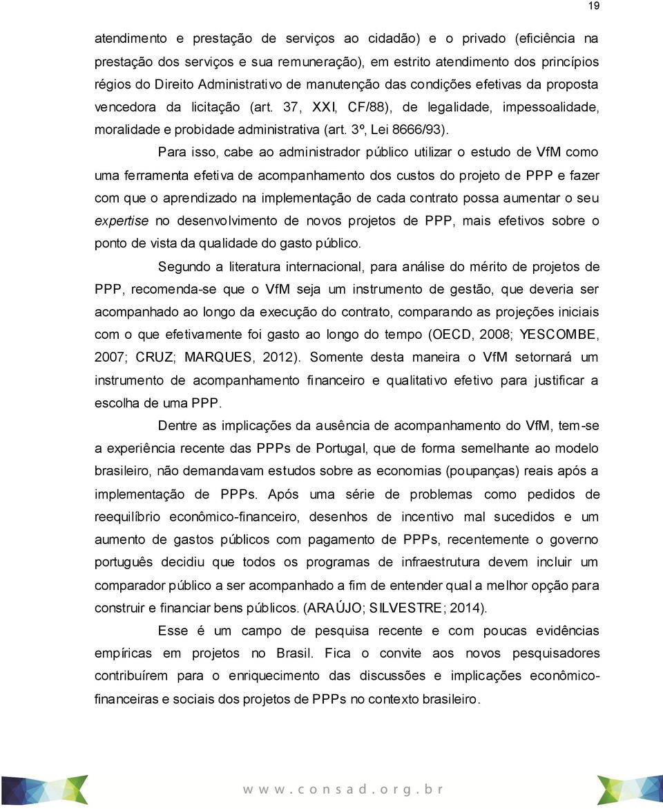 Para isso, cabe ao administrador público utilizar o estudo de VfM como uma ferramenta efetiva de acompanhamento dos custos do projeto de PPP e fazer com que o aprendizado na implementação de cada