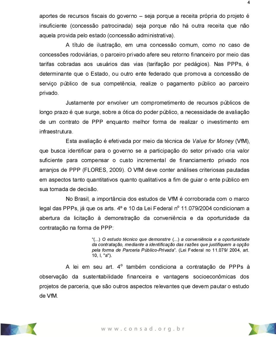 A título de ilustração, em uma concessão comum, como no caso de concessões rodoviárias, o parceiro privado afere seu retorno financeiro por meio das tarifas cobradas aos usuários das vias (tarifação