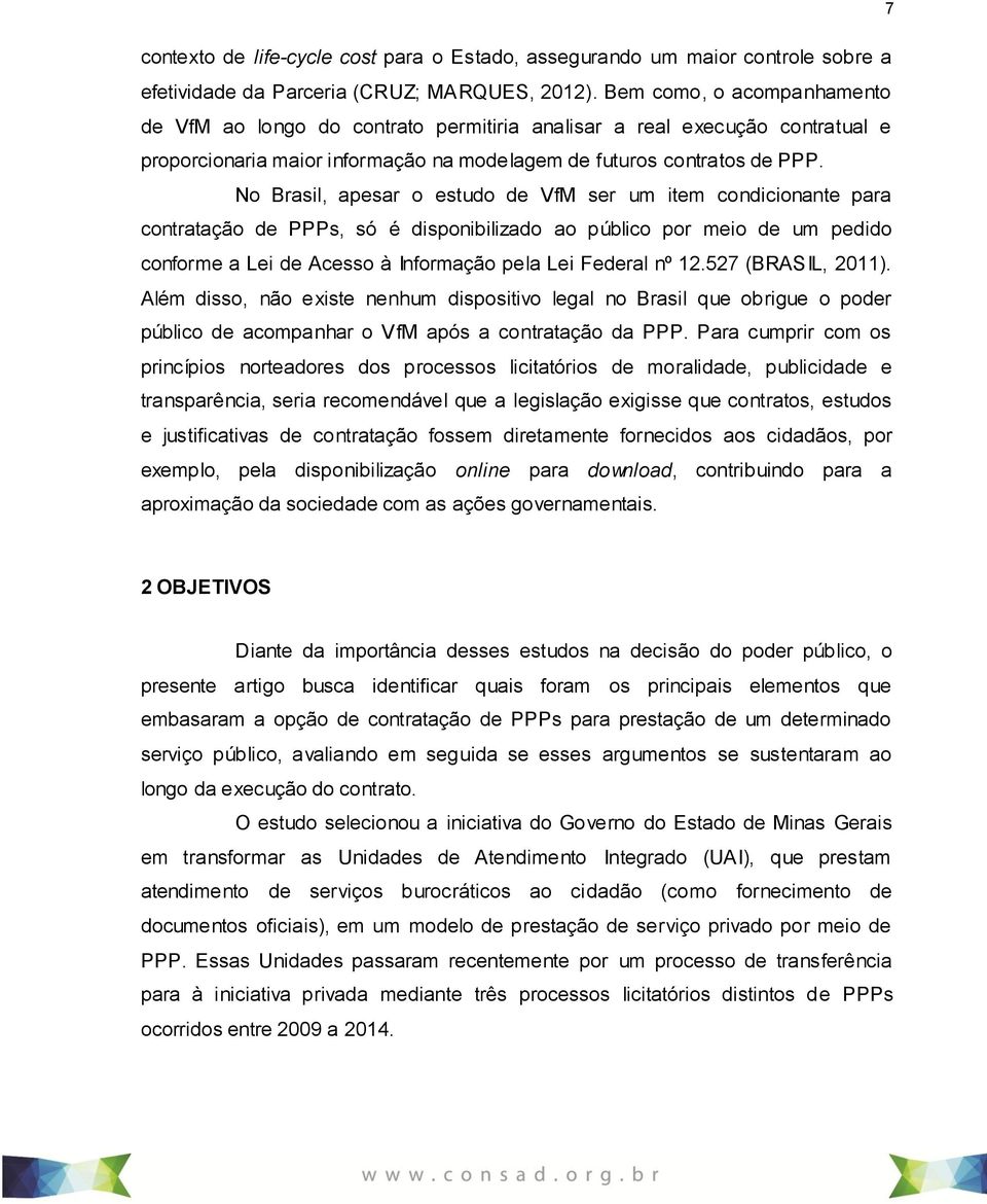 No Brasil, apesar o estudo de VfM ser um item condicionante para contratação de PPPs, só é disponibilizado ao público por meio de um pedido conforme a Lei de Acesso à Informação pela Lei Federal nº