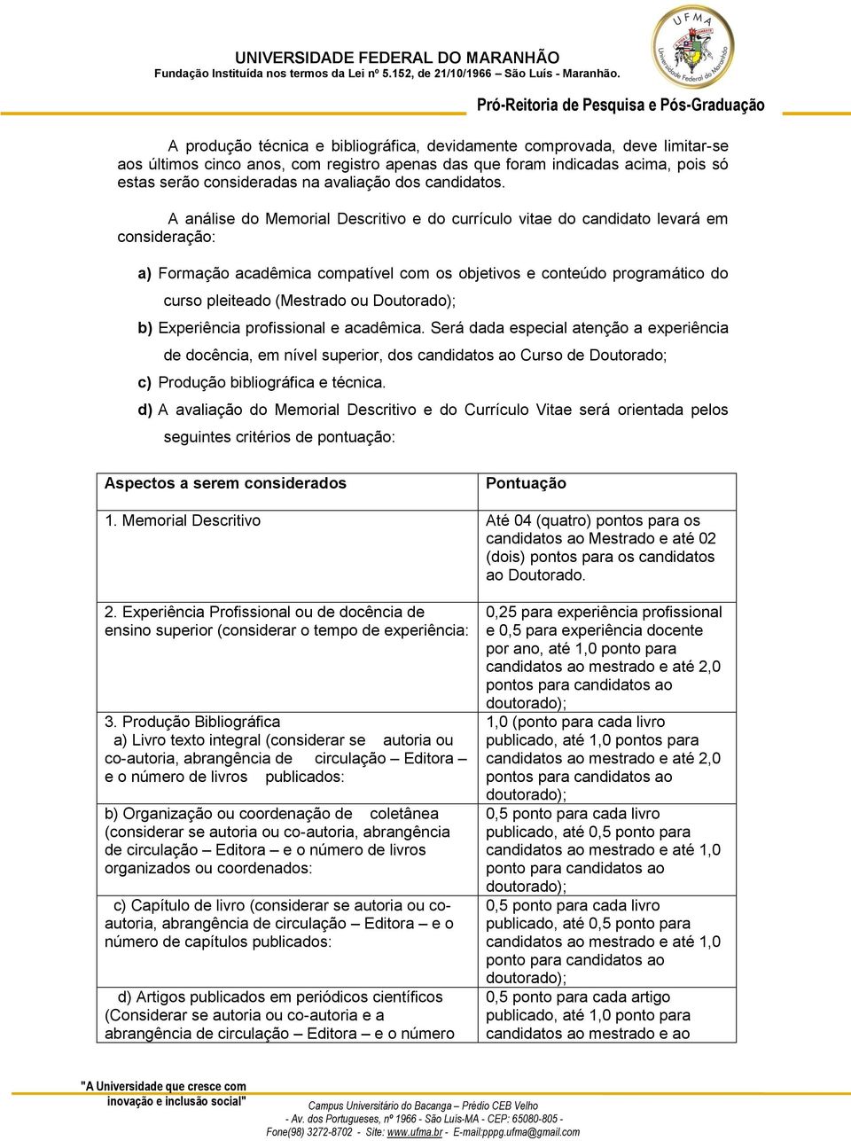 A análise do Memorial Descritivo e do currículo vitae do candidato levará em consideração: a) Formação acadêmica compatível com os objetivos e conteúdo programático do curso pleiteado (Mestrado ou